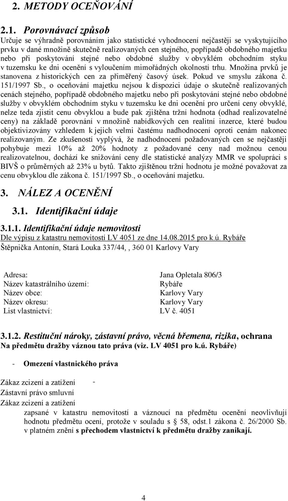 při poskytování stejné nebo obdobné služby v obvyklém obchodním styku v tuzemsku ke dni ocenění s vyloučením mimořádných okolností trhu.