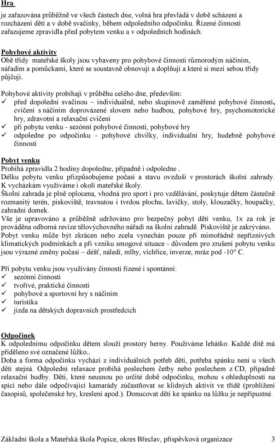 Pohybové aktivity Obě třídy mateřské školy jsou vybaveny pro pohybové činnosti různorodým náčiním, nářadím a pomůckami, které se soustavně obnovují a doplňují a které si mezi sebou třídy půjčují.