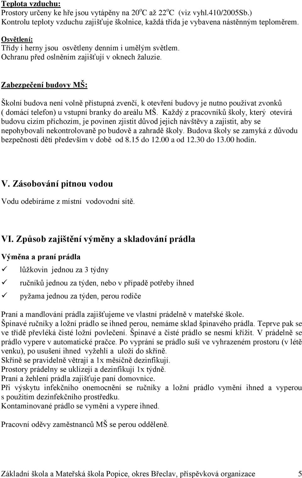 Zabezpečení budovy MŠ: Školní budova není volně přístupná zvenčí, k otevření budovy je nutno používat zvonků ( domácí telefon) u vstupní branky do areálu MŠ.