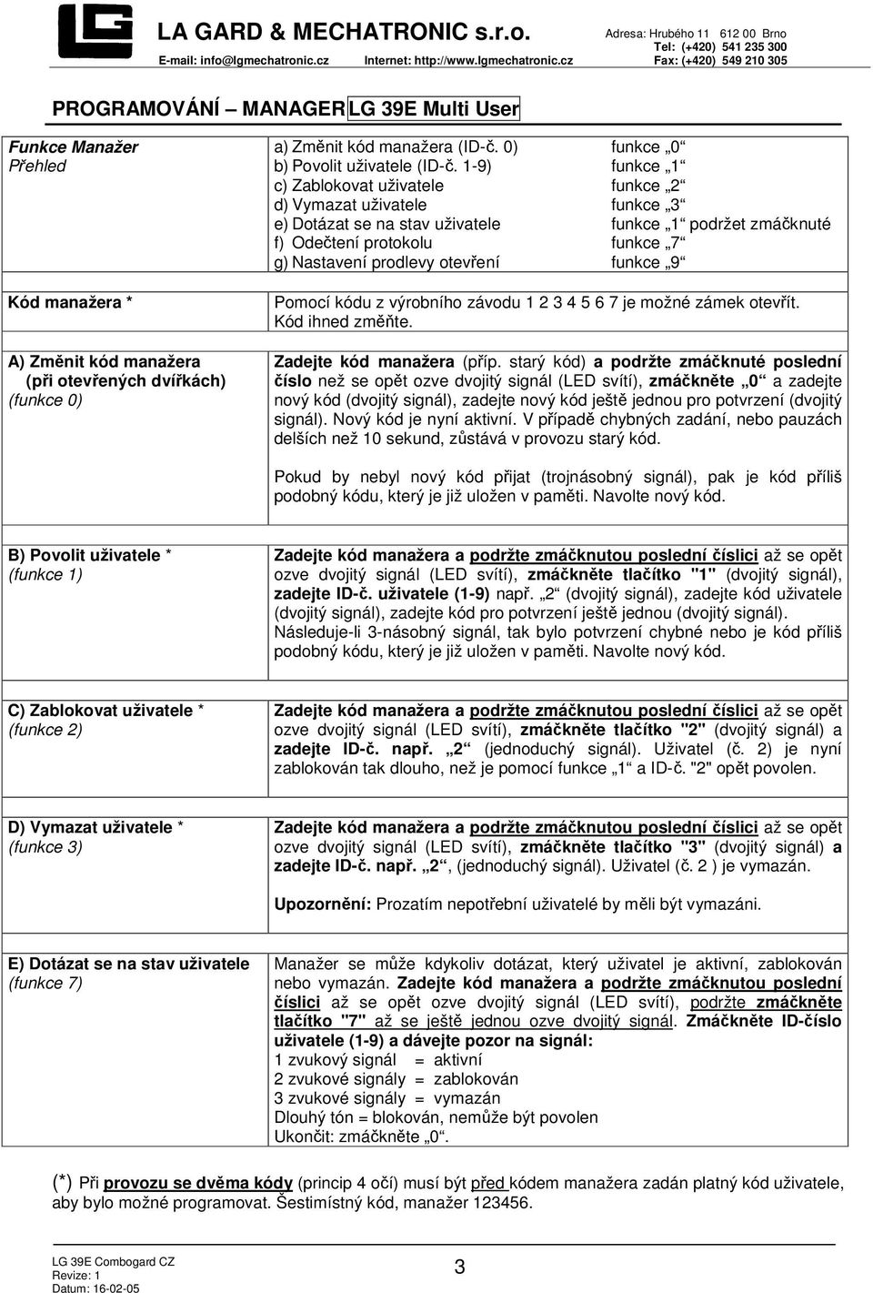 1-9) funkce 1 c) Zablokovat uživatele funkce 2 d) Vymazat uživatele funkce 3 e) Dotázat se na stav uživatele funkce 1 podržet zmáčknuté f) Odečtení protokolu funkce 7 g) Nastavení prodlevy otevření