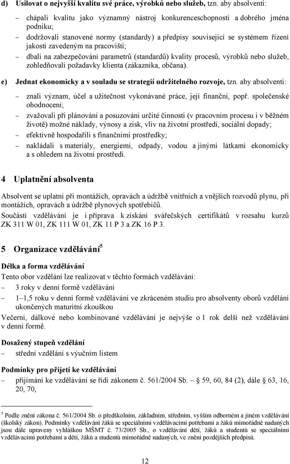 na pracovišti; dbali na zabezpečování parametrů (standardů) kvality procesů, výrobků nebo služeb, zohledňovali požadavky klienta (zákazníka, občana).