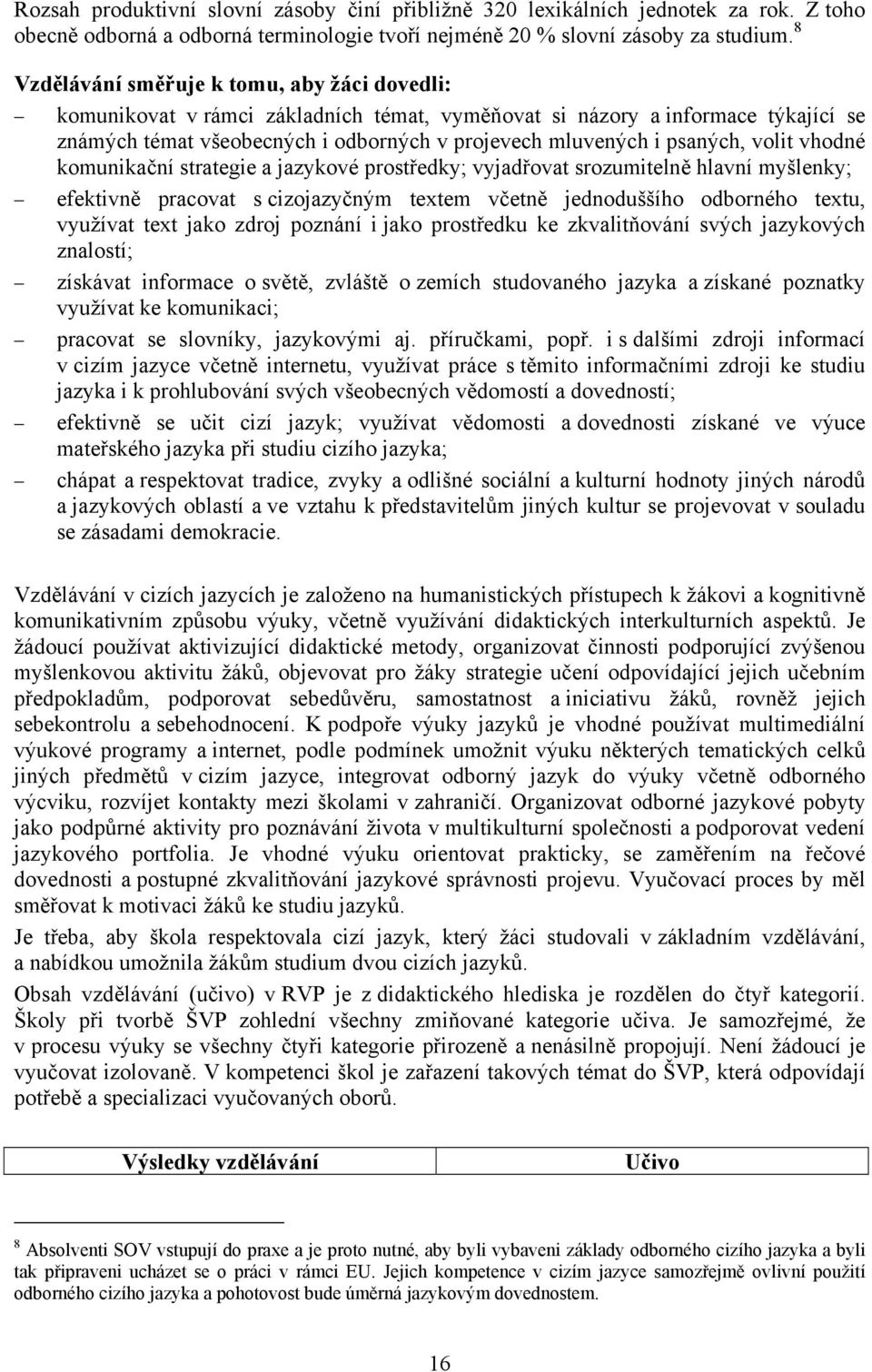 volit vhodné komunikační strategie a jazykové prostředky; vyjadřovat srozumitelně hlavní myšlenky; efektivně pracovat s cizojazyčným textem včetně jednoduššího odborného textu, využívat text jako