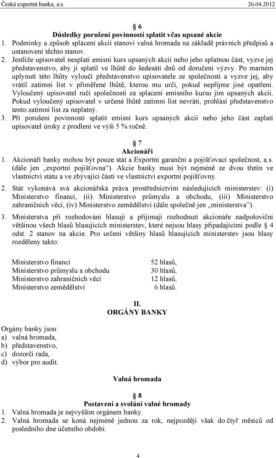 Po marném uplynutí této lhůty vyloučí představenstvo upisovatele ze společnosti a vyzve jej, aby vrátil zatímní list v přiměřené lhůtě, kterou mu určí, pokud nepřijme jiné opatření.