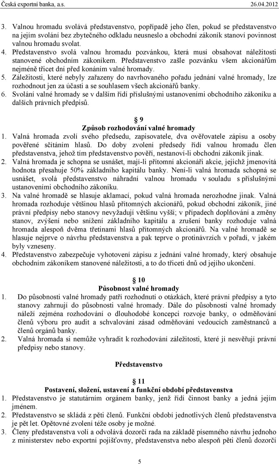 Představenstvo zašle pozvánku všem akcionářům nejméně třicet dní před konáním valné hromady. 5.