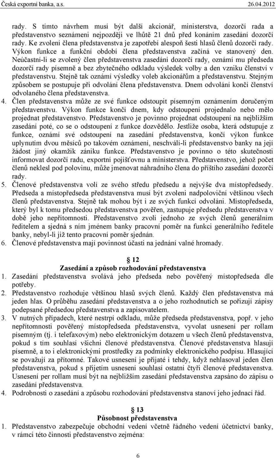 Neúčastní-li se zvolený člen představenstva zasedání dozorčí rady, oznámí mu předseda dozorčí rady písemně a bez zbytečného odkladu výsledek volby a den vzniku členství v představenstvu.