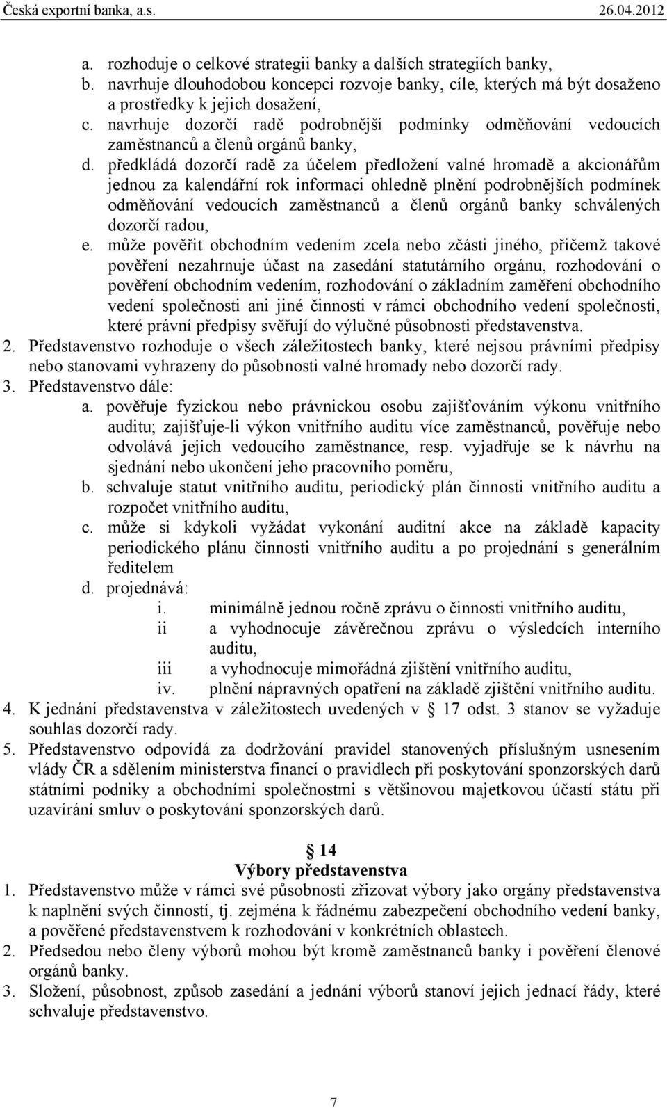 předkládá dozorčí radě za účelem předložení valné hromadě a akcionářům jednou za kalendářní rok informaci ohledně plnění podrobnějších podmínek odměňování vedoucích zaměstnanců a členů orgánů banky