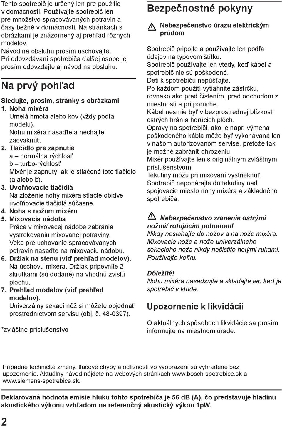 Na prvý pohľad Sledujte, prosím, stránky s obrázkami 1. Noha mixéra Umelá hmota alebo kov (vždy podľa modelu). Nohu mixéra nasaďte a nechajte zacvaknúť. 2.