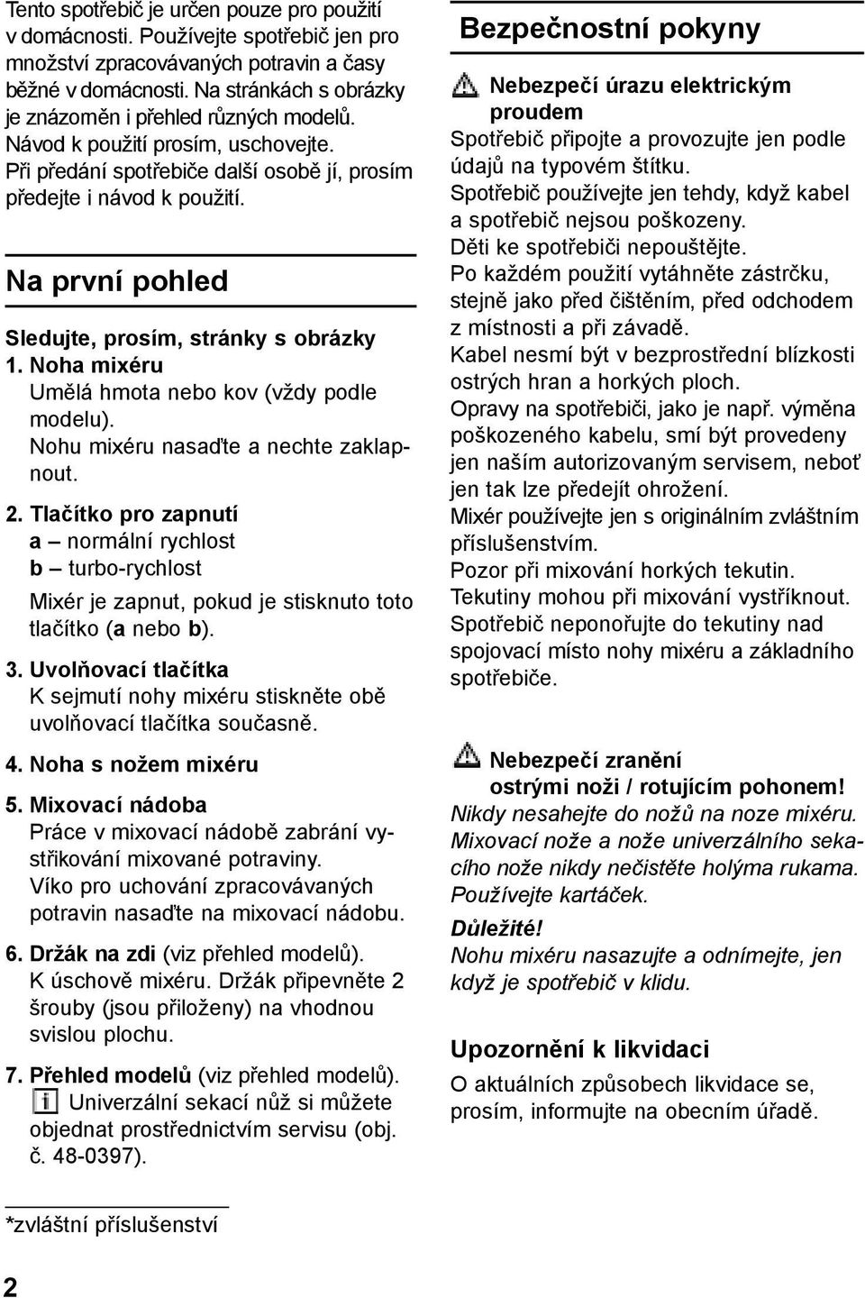Na první pohled Sledujte, prosím, stránky s obrázky 1. Noha mixéru Umělá hmota nebo kov (vždy podle modelu). Nohu mixéru nasaďte a nechte zaklapnout. 2.