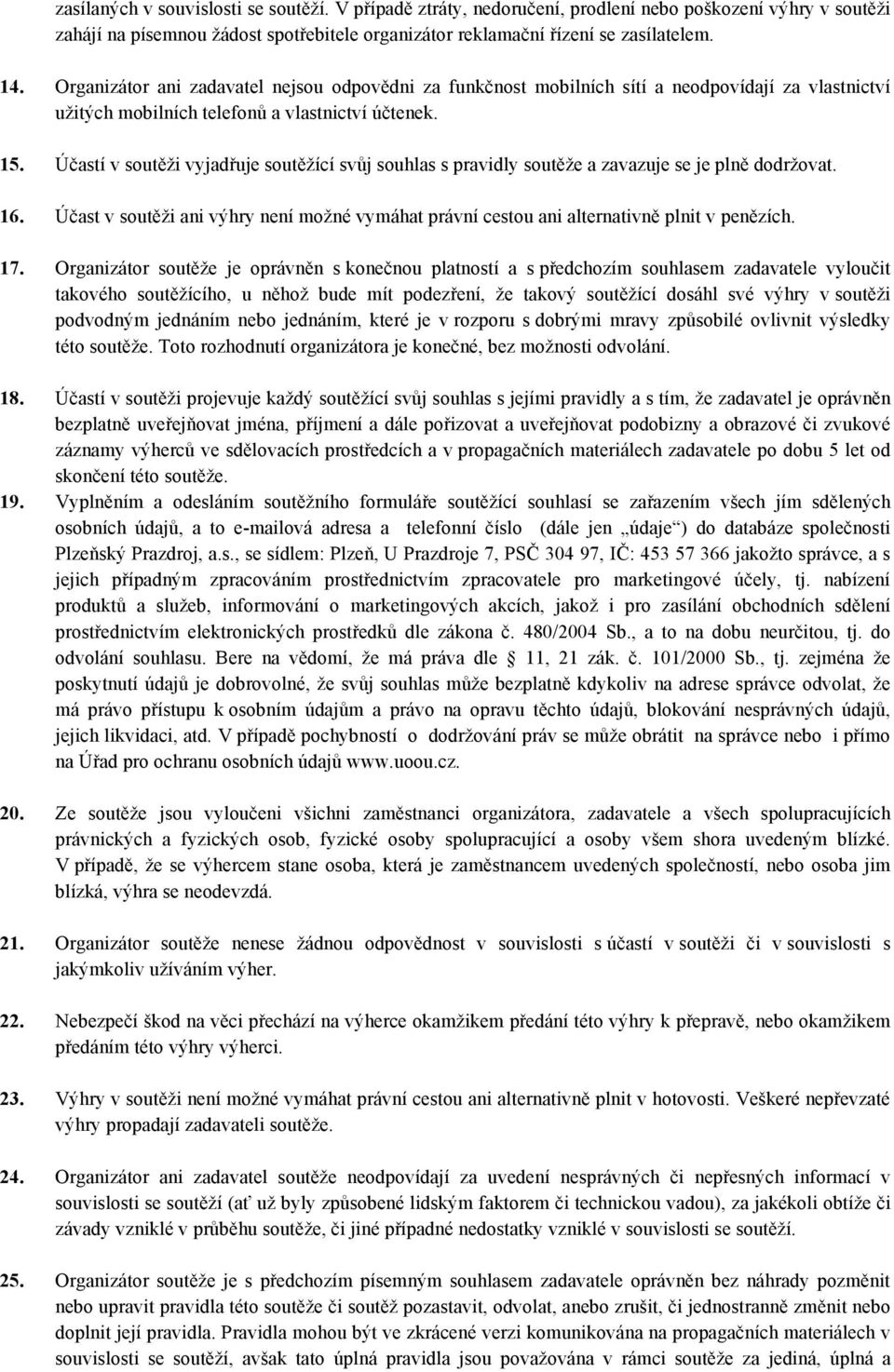 Účastí v soutěži vyjadřuje soutěžící svůj souhlas s pravidly soutěže a zavazuje se je plně dodržovat. 16. Účast v soutěži ani výhry není možné vymáhat právní cestou ani alternativně plnit v penězích.