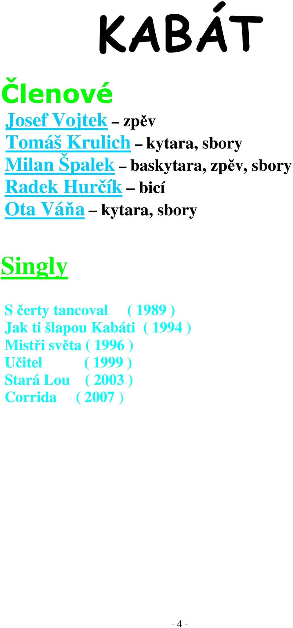 Singly S čerty tancoval ( 1989 ) Jak ti šlapou Kabáti ( 1994 )