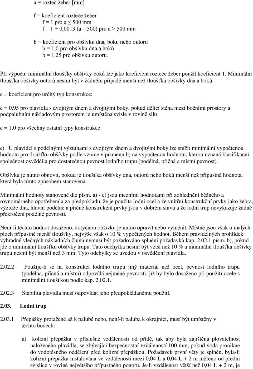 rovině silu c = 1,0 pro všechny ostatní typy konstrukce c) U plavidel s podélnými výztuhami s dvojitým dnem a dvojitými boky lze snížit minimální vypočtenou hodnotu pro tloušťku obšívky podle vzorce