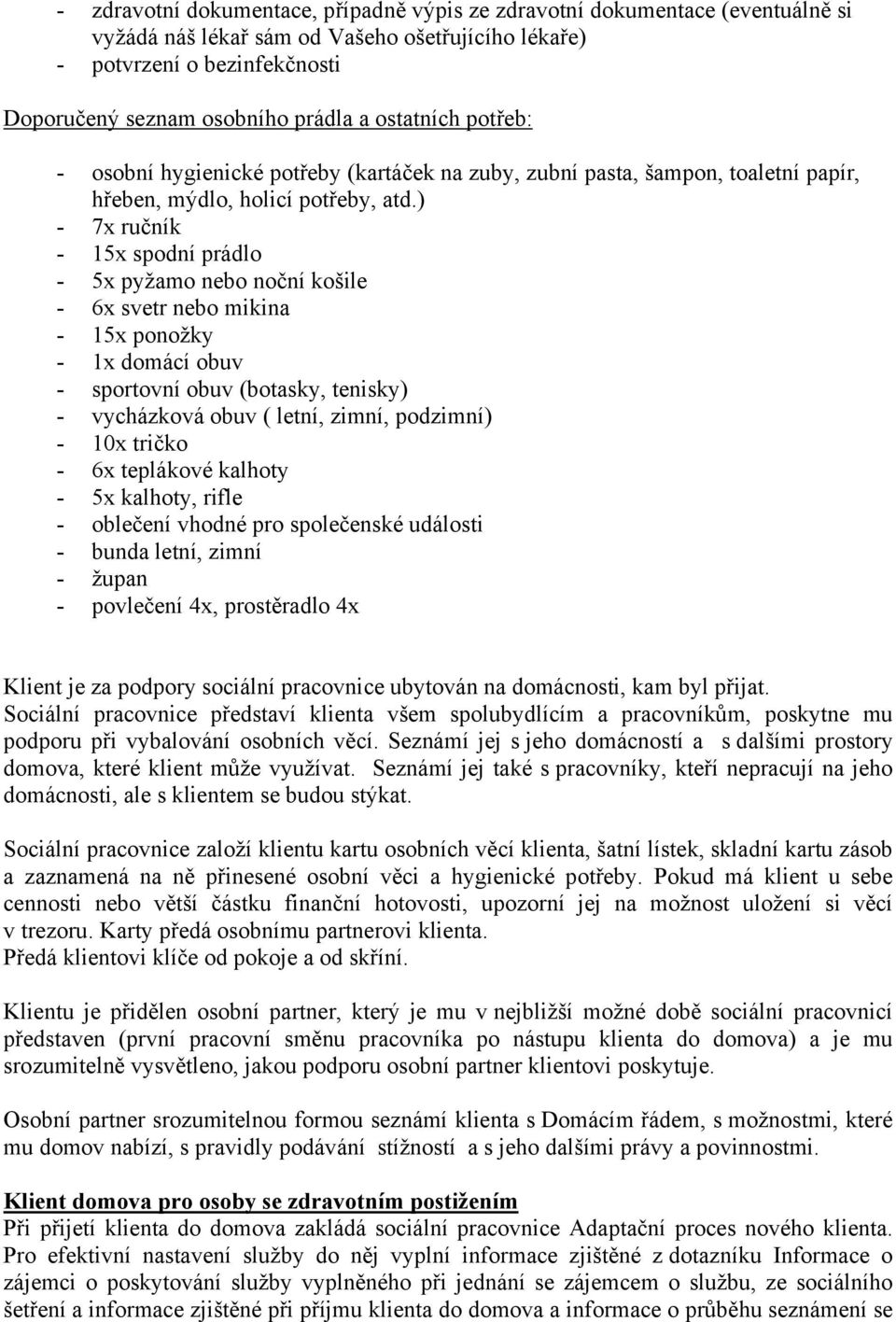 ) - 7x ručník - 15x spodní prádlo - 5x pyžamo nebo noční košile - 6x svetr nebo mikina - 15x ponožky - 1x domácí obuv - sportovní obuv (botasky, tenisky) - vycházková obuv ( letní, zimní, podzimní) -