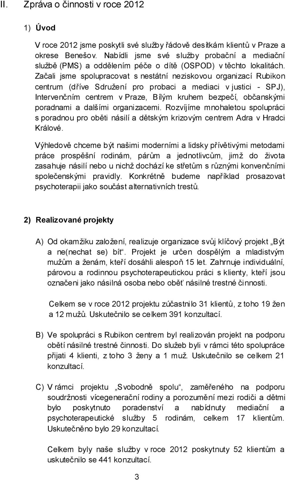 Začali jsme spolupracovat s nestátní neziskovou organizací Rubikon centrum (dříve Sdružení pro probaci a mediaci v justici - SPJ), Intervenčním centrem v Praze, Bílým kruhem bezpečí, občanskými