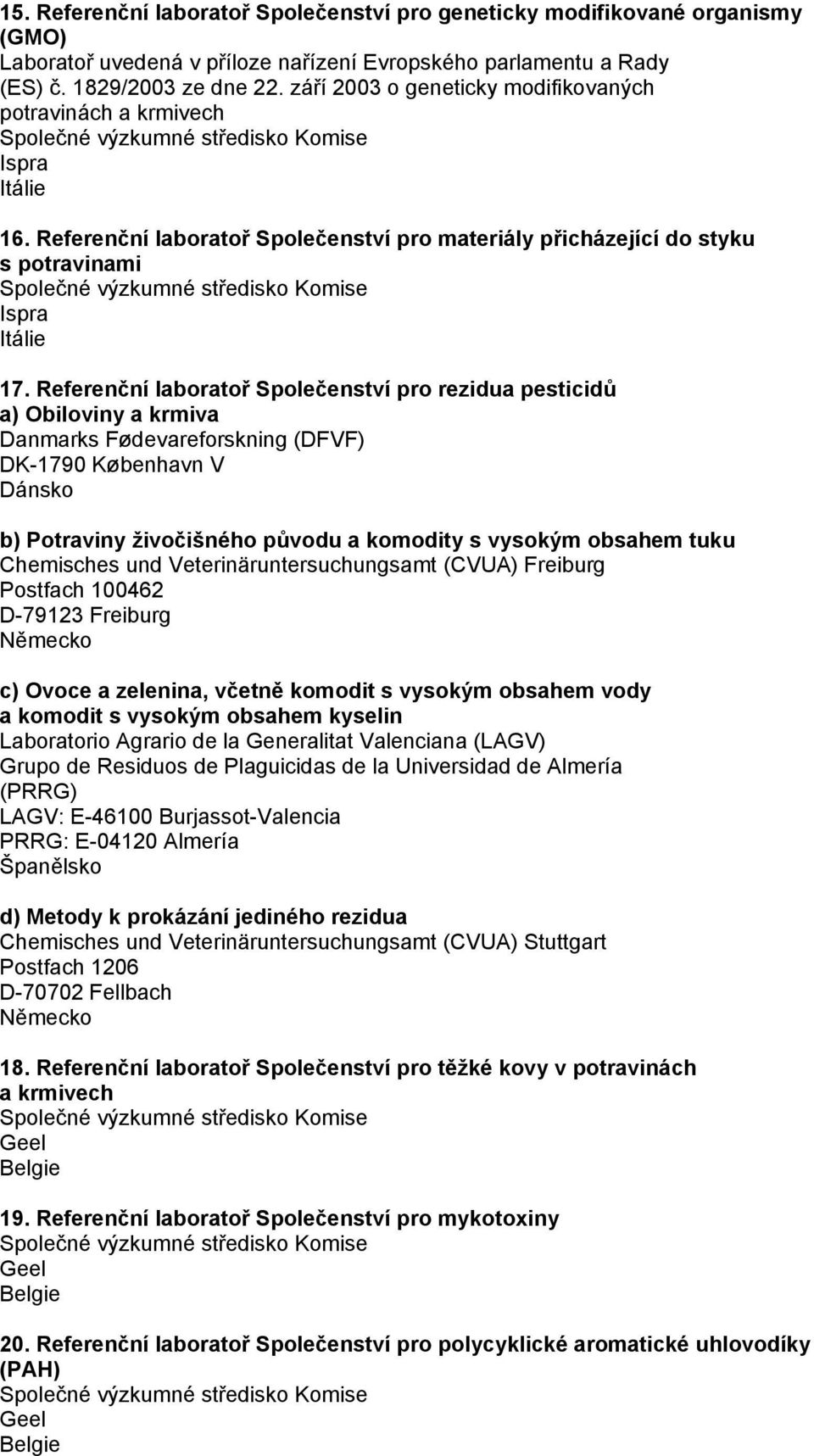 Referenční laboratoř Společenství pro rezidua pesticidů a) Obiloviny a krmiva Danmarks Fødevareforskning (DFVF) DK-1790 København V Dánsko b) Potraviny živočišného původu a komodity s vysokým obsahem