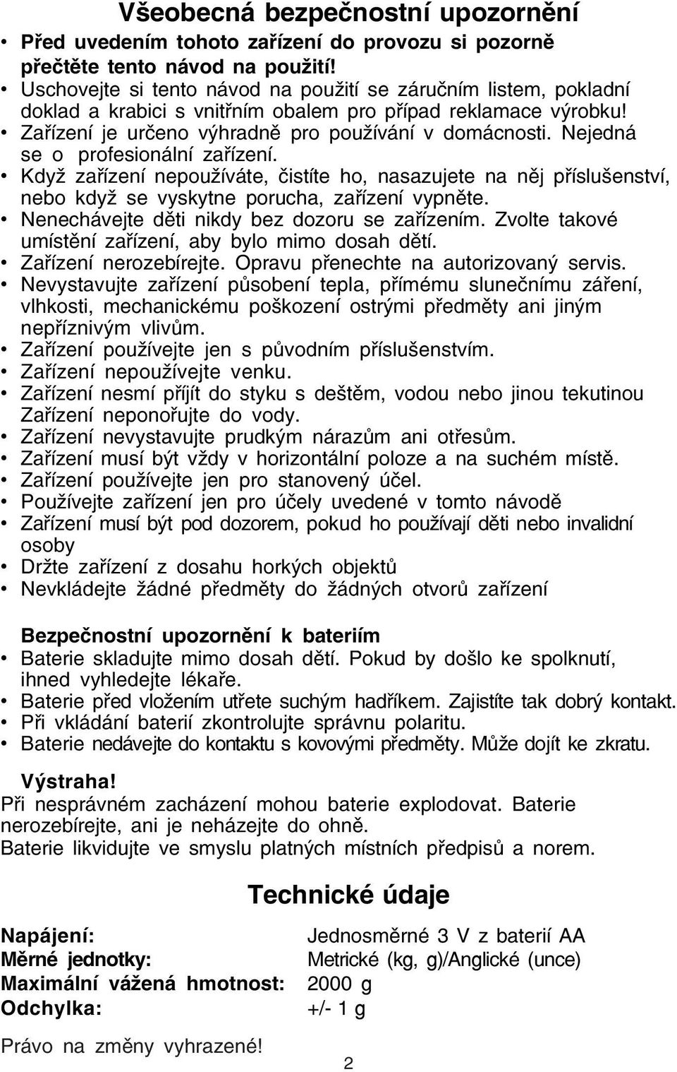 Nejedná se o profesionální zařízení. Když zařízení nepoužíváte, čistíte ho, nasazujete na něj příslušenství, nebo když se vyskytne porucha, zařízení vypněte.