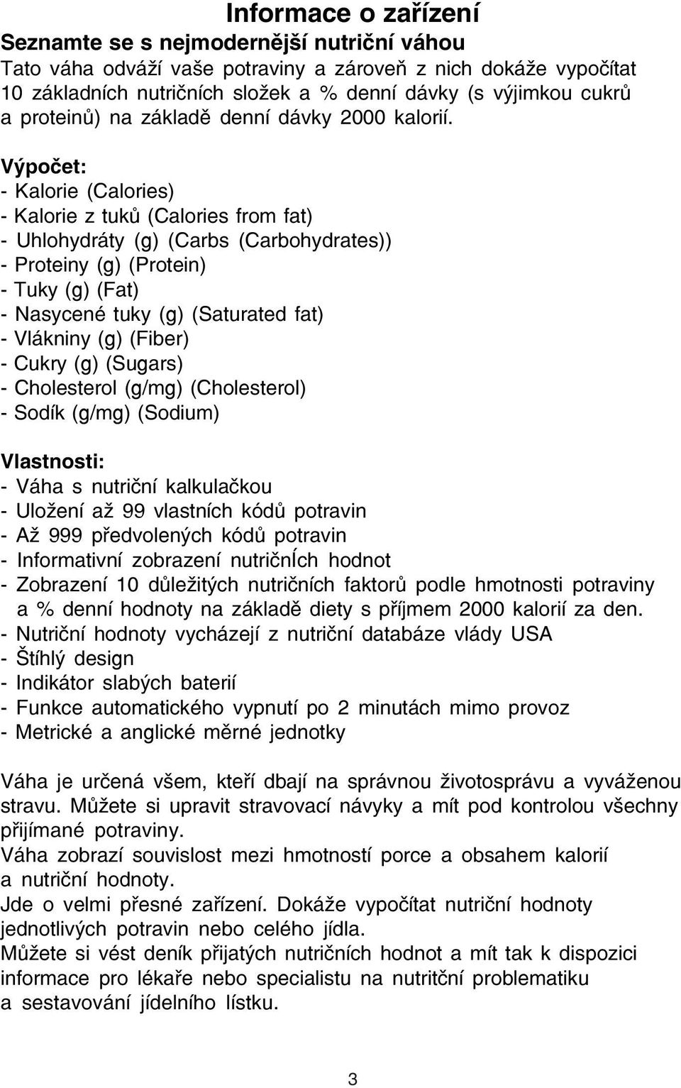 Výpočet: Kalorie (Calories) Kalorie z tuků (Calories from fat) Uhlohydráty (g) (Carbs (Carbohydrates)) Proteiny (g) (Protein) Tuky (g) (Fat) Nasycené tuky (g) (Saturated fat) Vlákniny (g) (Fiber)