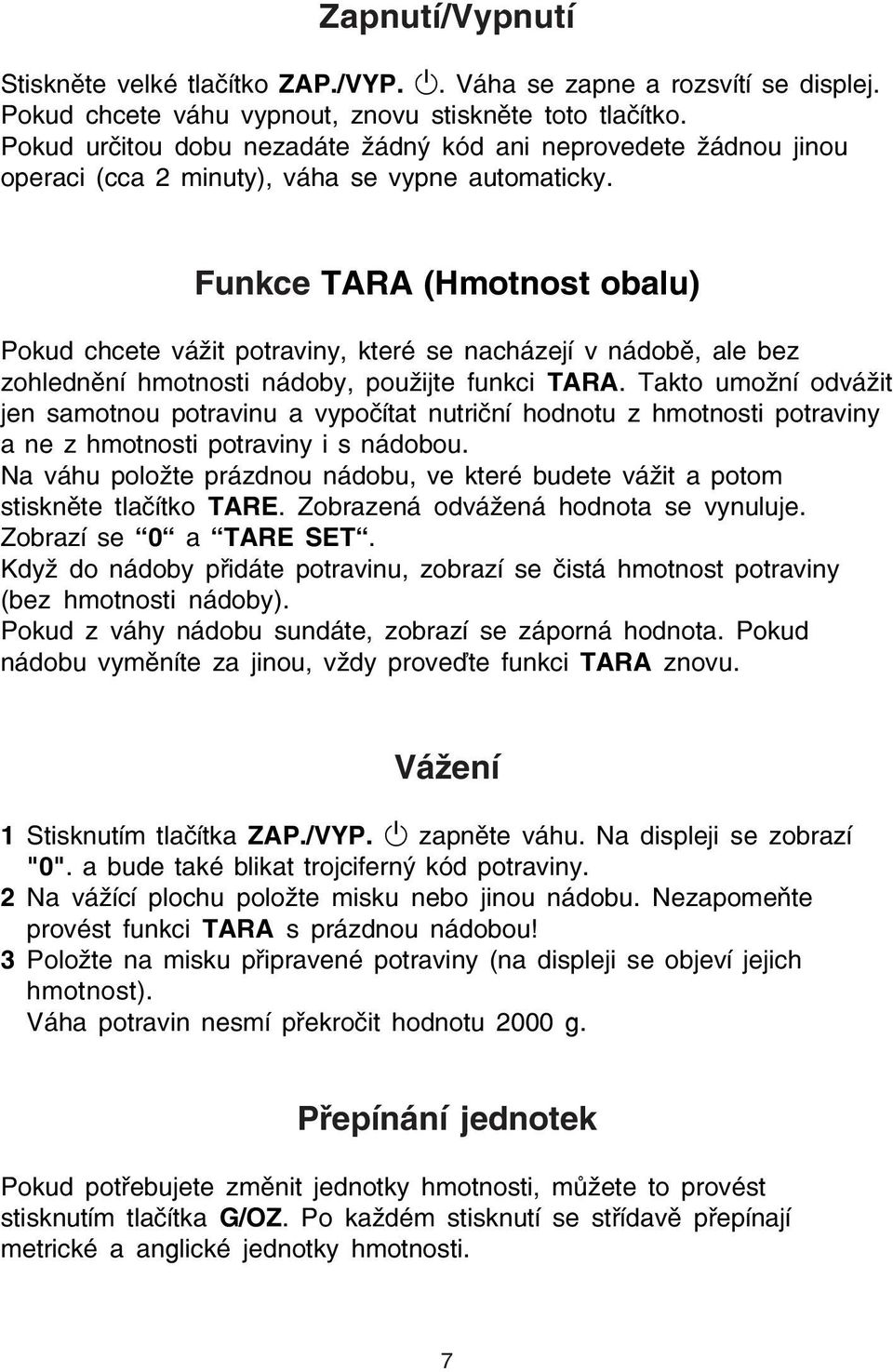 Funkce TARA (Hmotnost obalu) Pokud chcete vážit potraviny, které se nacházejí v nádobě, ale bez zohlednění hmotnosti nádoby, použijte funkci TARA.