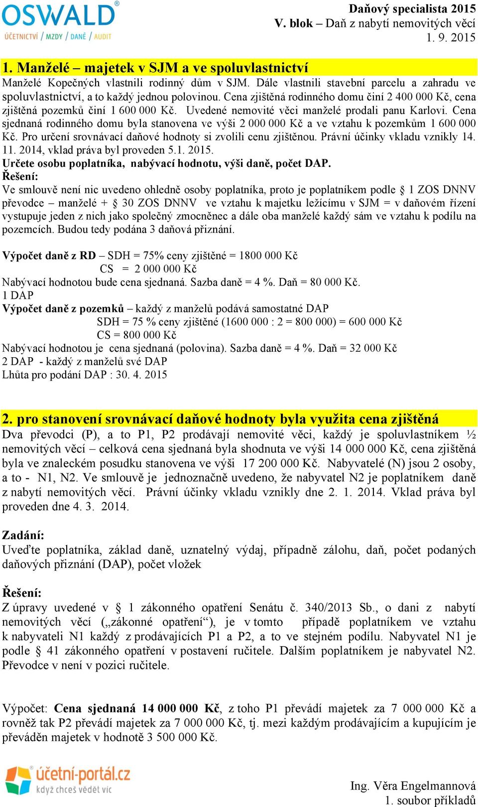 Cena sjednaná rodinného domu byla stanovena ve výši 2 000 000 Kč a ve vztahu k pozemkům 1 600 000 Kč. Pro určení srovnávací daňové hodnoty si zvolili cenu zjištěnou. Právní účinky vkladu vznikly 14.