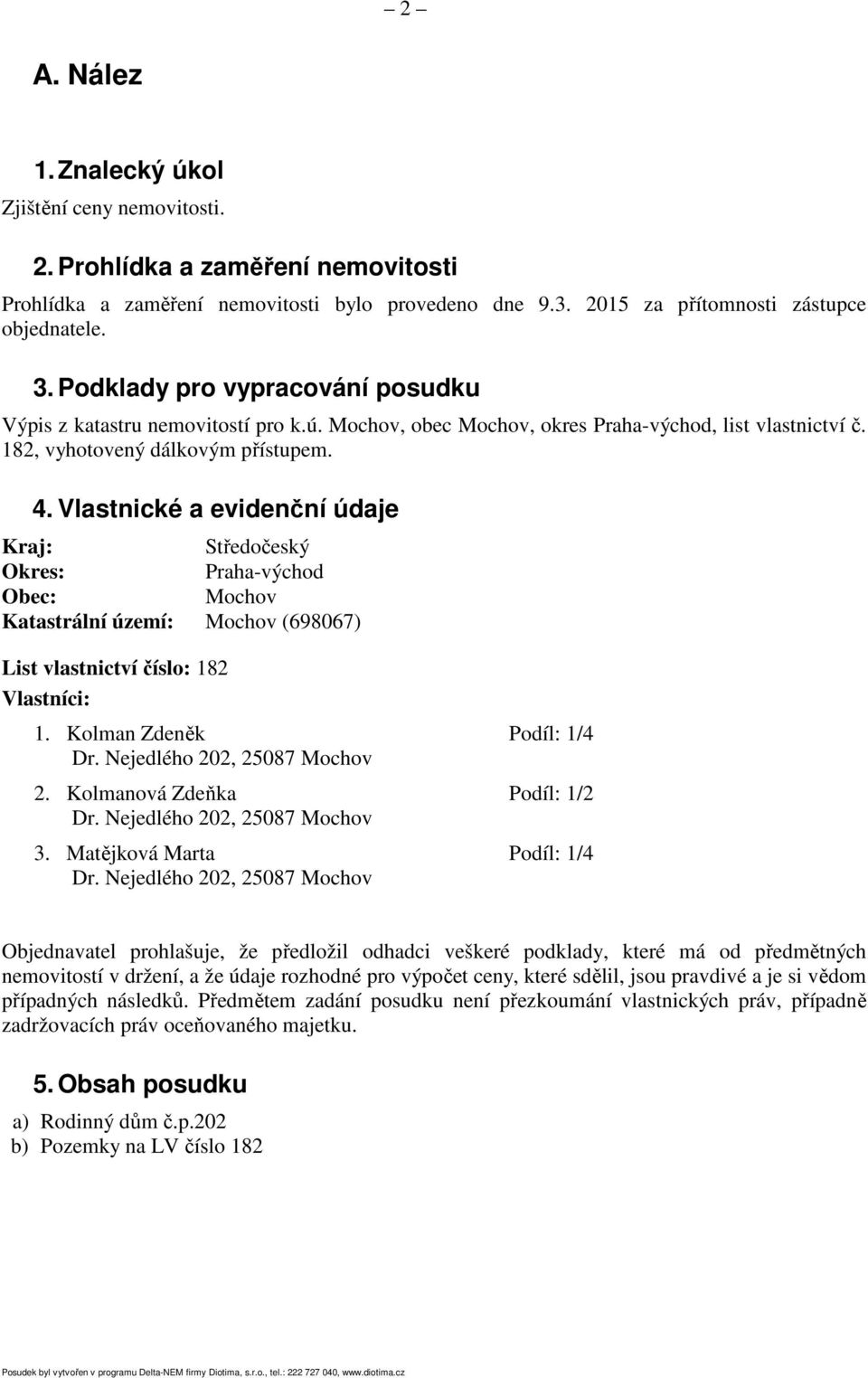 Vlastnické a evidenční údaje Kraj: Středočeský Okres: Praha-východ Obec: Mochov Katastrální území: Mochov (698067) List vlastnictví číslo: 182 Vlastníci: 1. Kolman Zdeněk Podíl: 1/4 Dr.