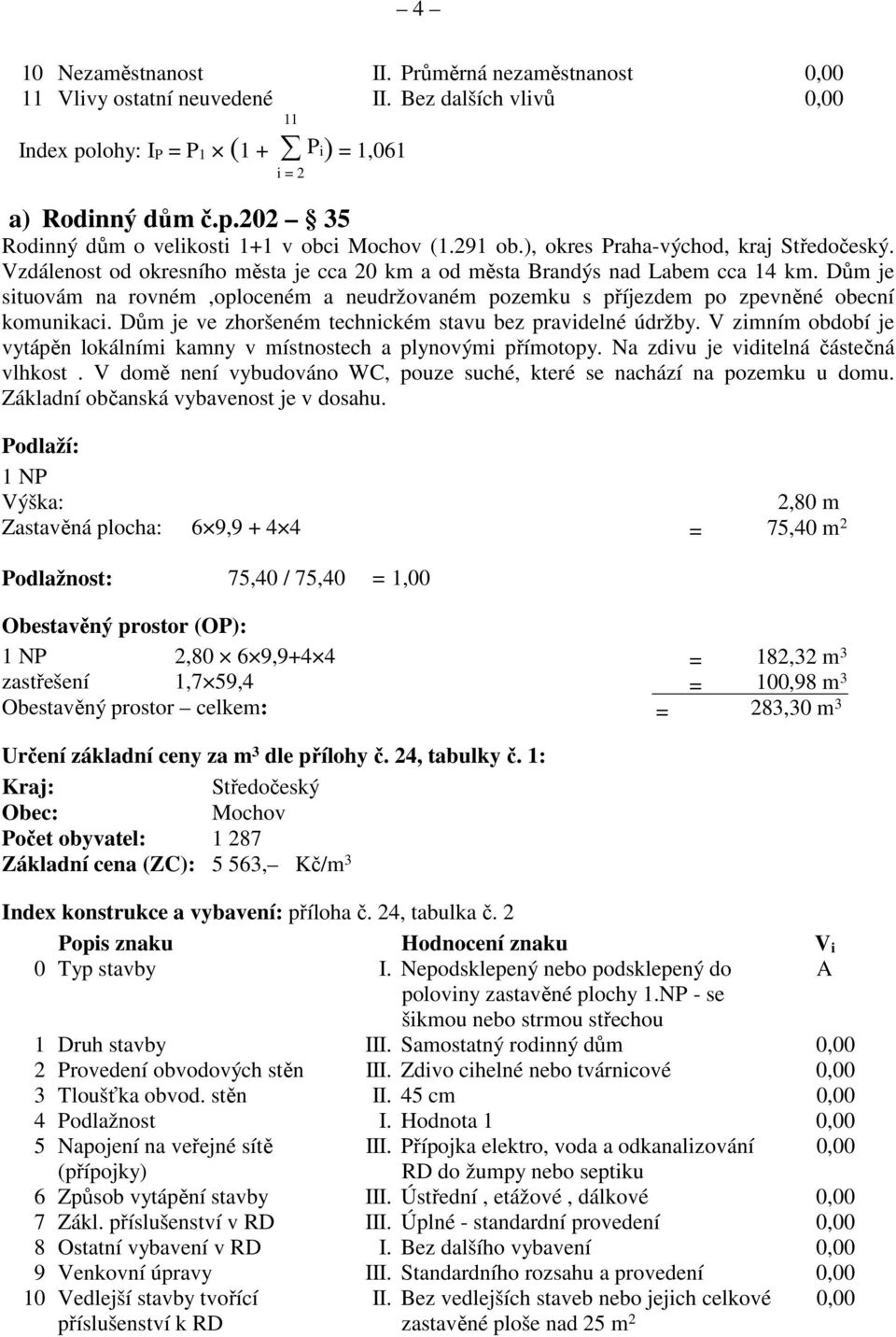 Dům je situovám na rovném,oploceném a neudržovaném pozemku s příjezdem po zpevněné obecní komunikaci. Dům je ve zhoršeném technickém stavu bez pravidelné údržby.