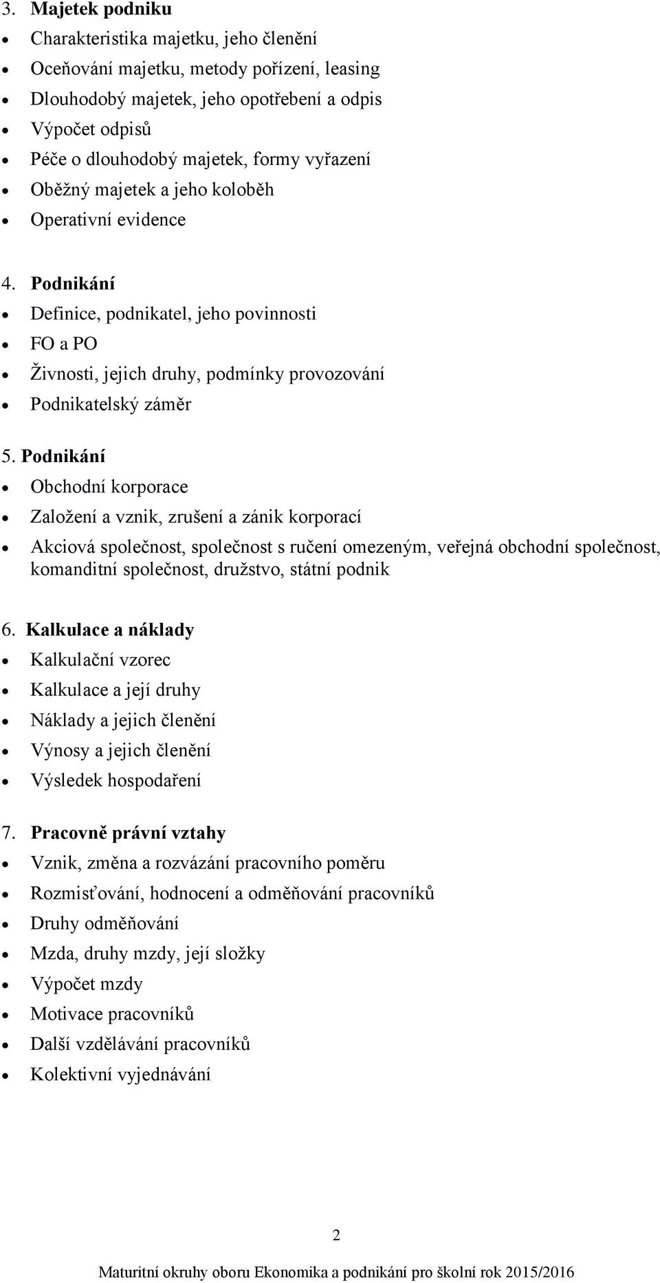 Podnikání Obchodní korporace Založení a vznik, zrušení a zánik korporací Akciová společnost, společnost s ručení omezeným, veřejná obchodní společnost, komanditní společnost, družstvo, státní podnik