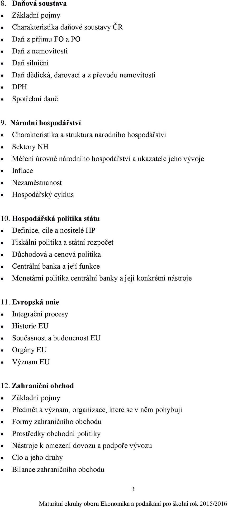 Hospodářská politika státu Definice, cíle a nositelé HP Fiskální politika a státní rozpočet Důchodová a cenová politika Centrální banka a její funkce Monetární politika centrální banky a její