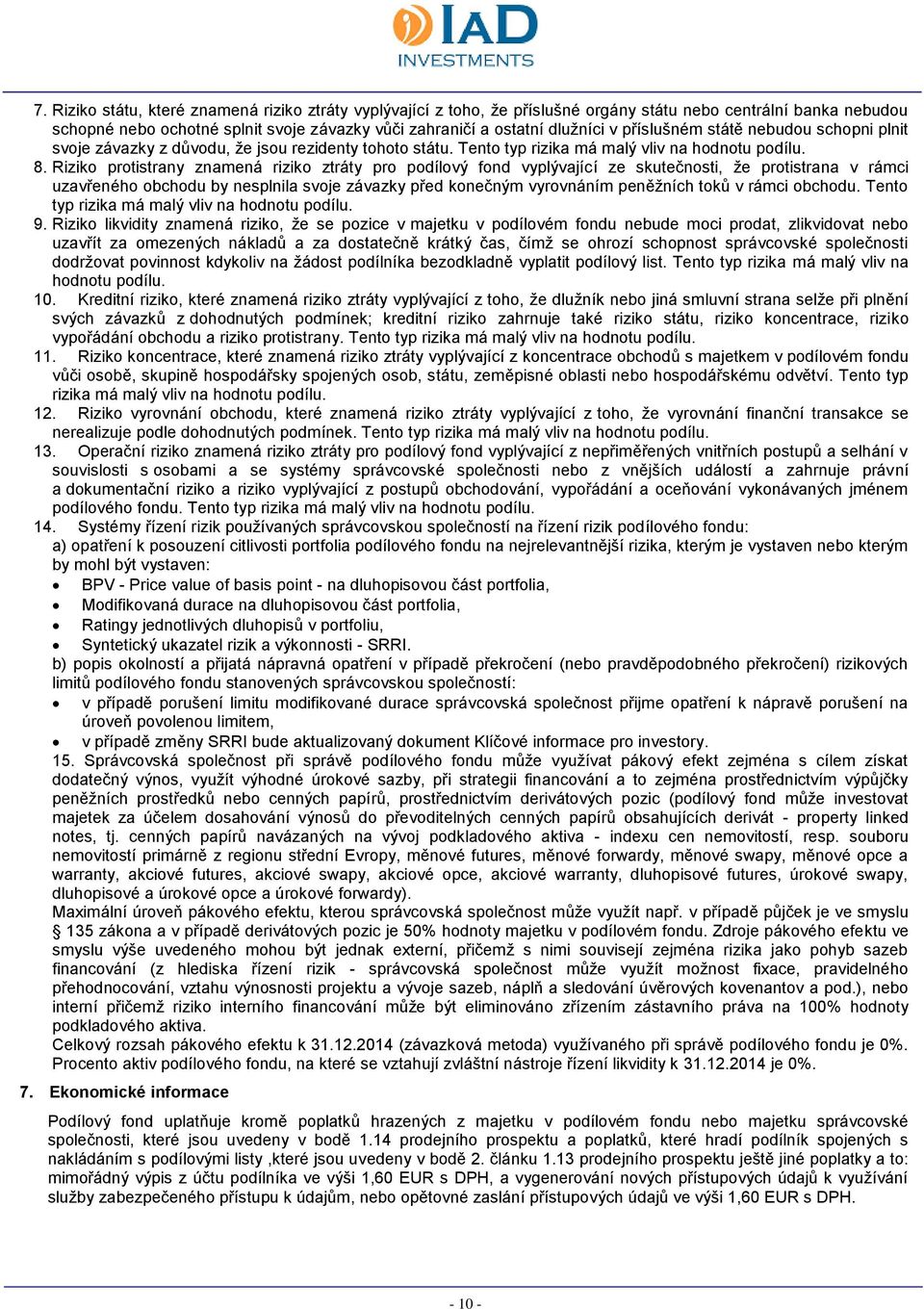 Riziko protistrany znamená riziko ztráty pro podílový fond vyplývající ze skutečnosti, že protistrana v rámci uzavřeného obchodu by nesplnila svoje závazky před konečným vyrovnáním peněžních toků v