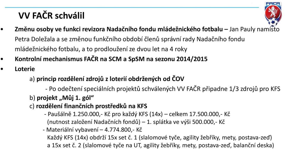 projektů schválených VV FAČR připadne 1/3 zdrojů pro KFS b) projekt Můj 1. gól c) rozdělení finančních prostředků na KFS - Paušálně 1.250.000,- Kč pro každý KFS (14x) celkem 17.500.