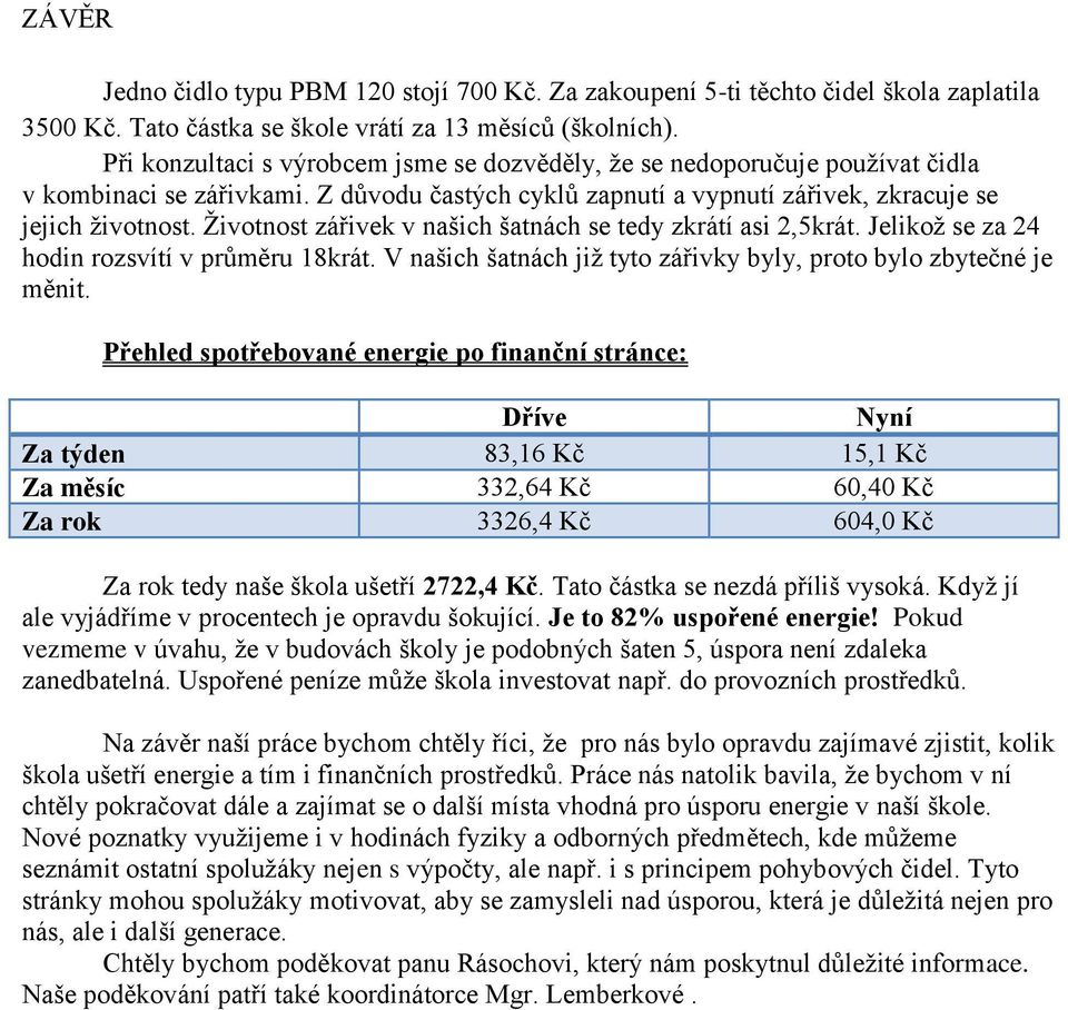 Životnost zářivek v našich šatnách se tedy zkrátí asi 2,5krát. Jelikož se za 24 hodin rozsvítí v průměru 18krát. V našich šatnách již tyto zářivky byly, proto bylo zbytečné je měnit.