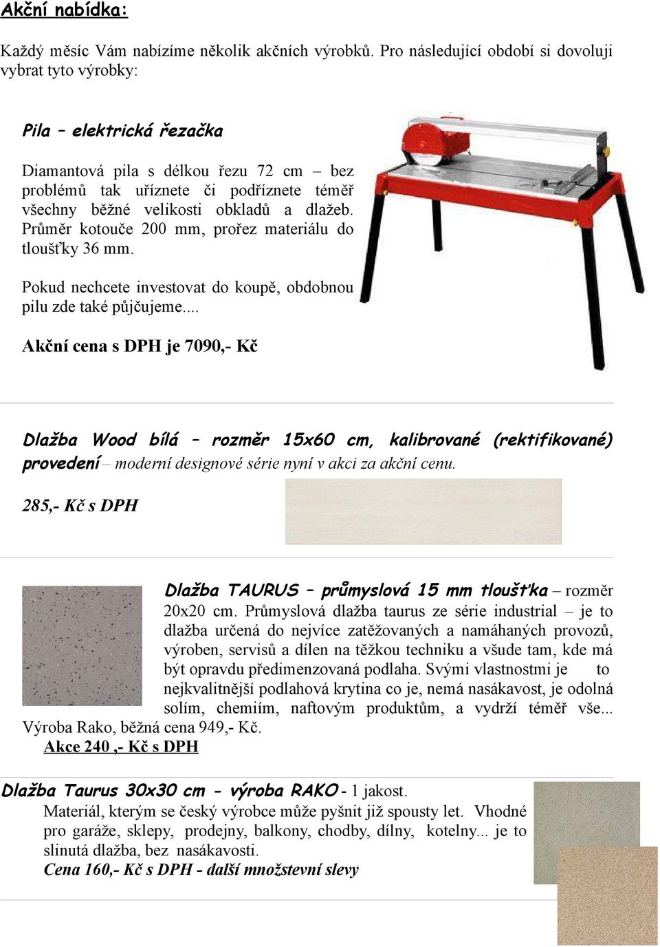 dlažeb. Průměr kotouče 200 mm, prořez materiálu do tloušťky 36 mm. Pokud nechcete investovat do koupě, obdobnou pilu zde také půjčujeme.