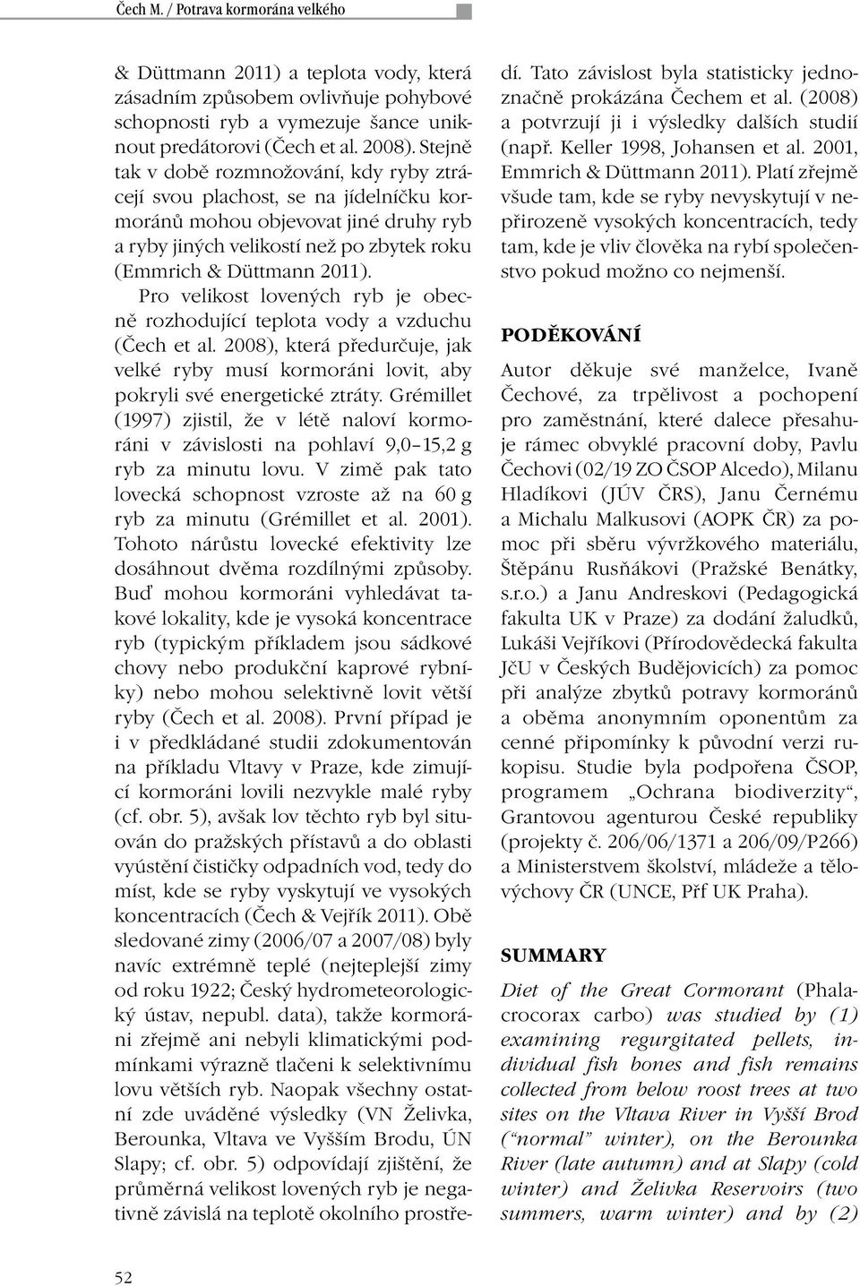 Pro velikost lovených ryb je obecně rozhodující teplota vody a vzduchu (Čech et al. 2008), která předurčuje, jak velké ryby musí kormoráni lovit, aby pokryli své energetické ztráty.