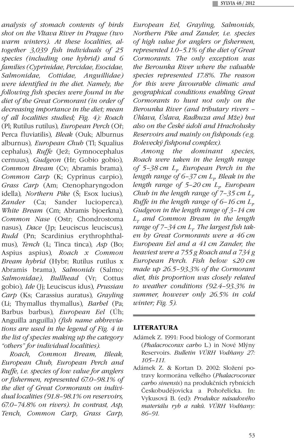 diet. Namely, the following fish species were found in the diet of the Great Cormorant (in order of decreasing importance in the diet; mean of all localities studied; Fig.