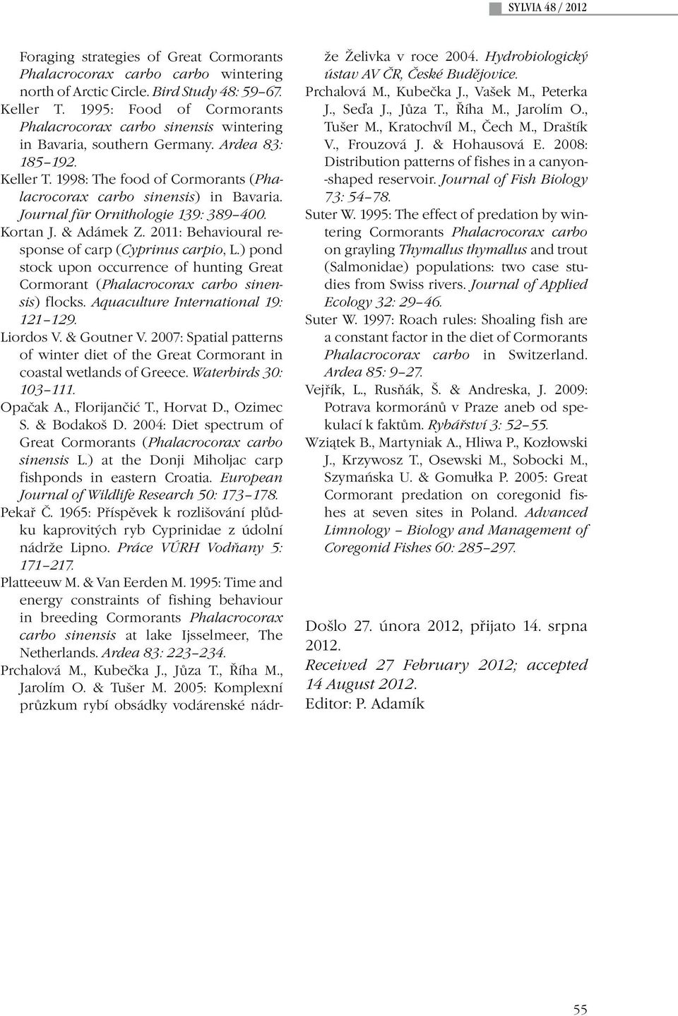 Journal fūr Ornithologie 139: 389 400. Kortan J. & Adámek Z. 2011: Behavioural response of carp (Cyprinus carpio, L.