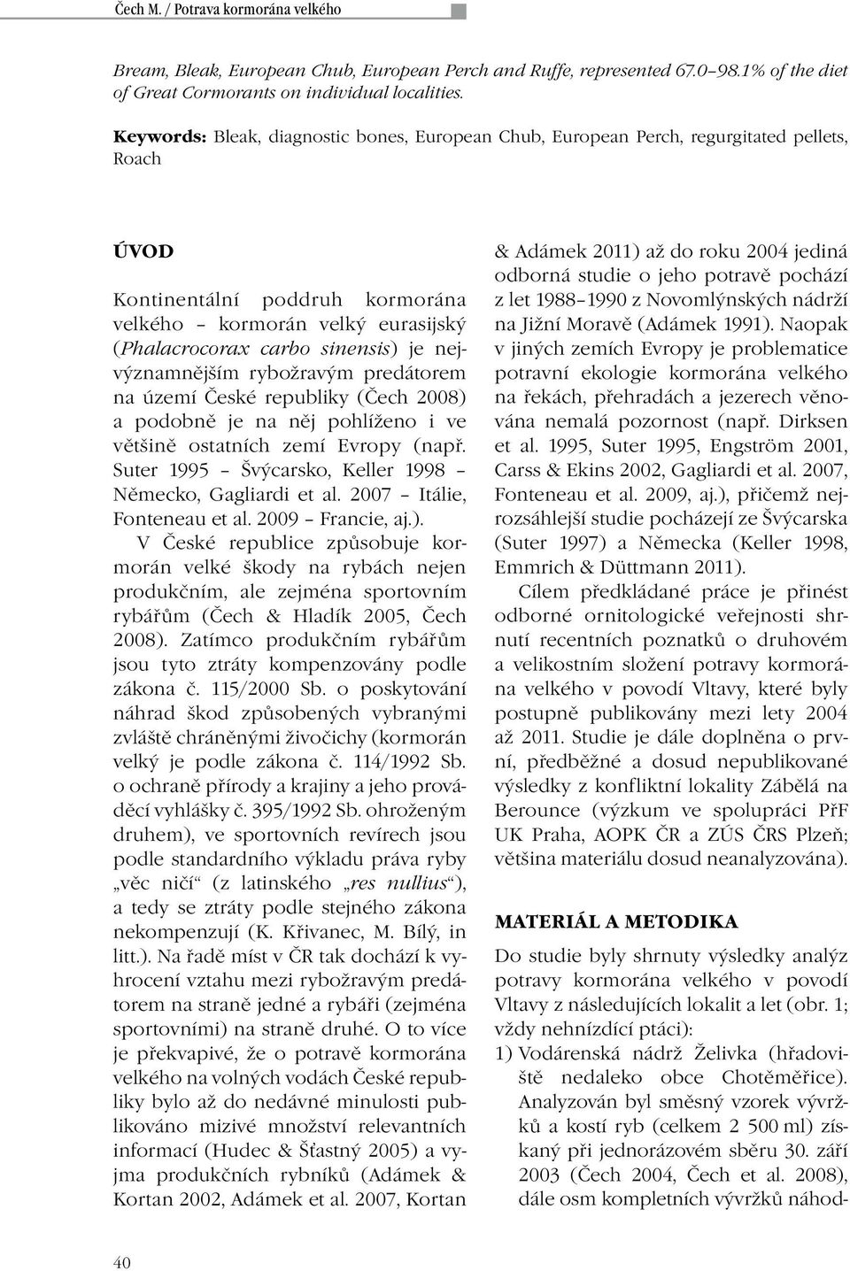 nejvýznamnějším rybožravým predátorem na území České republiky (Čech 2008) a podobně je na něj pohlíženo i ve většině ostatních zemí Evropy (např.