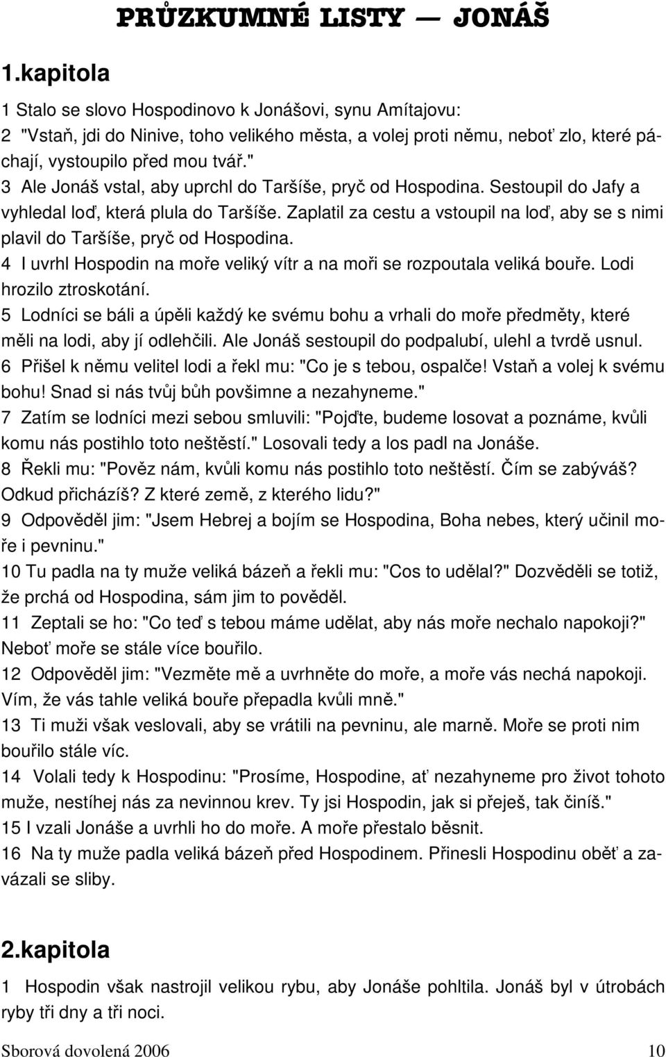 " 3 Ale Jonáš vstal, aby uprchl do Taršíše, pryč od Hospodina. Sestoupil do Jafy a vyhledal loď, která plula do Taršíše.