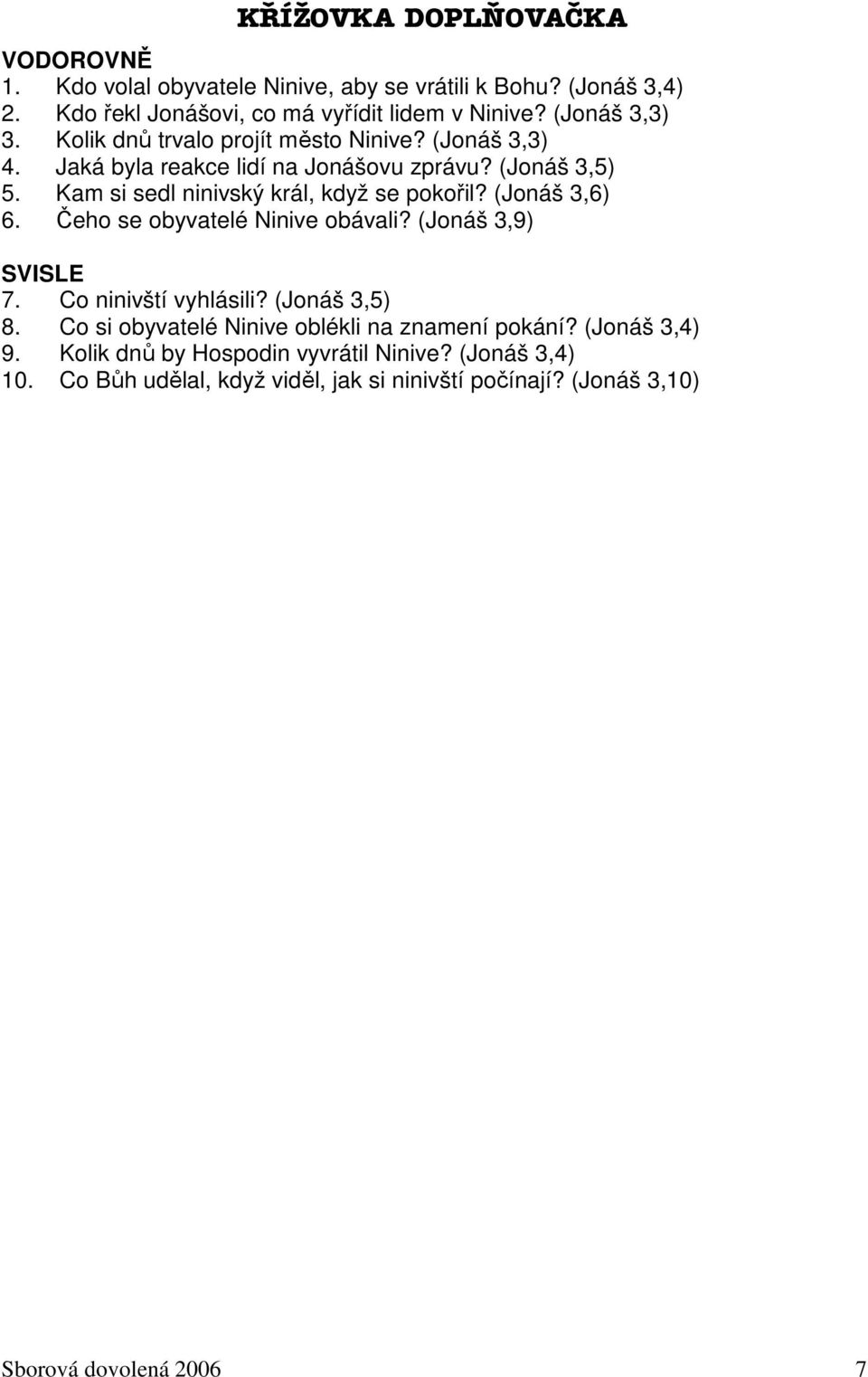 Kam si sedl ninivský král, když se pokořil? (Jonáš 3,6) 6. Čeho se obyvatelé Ninive obávali? (Jonáš 3,9) SVISLE 7. Co ninivští vyhlásili? (Jonáš 3,5) 8.
