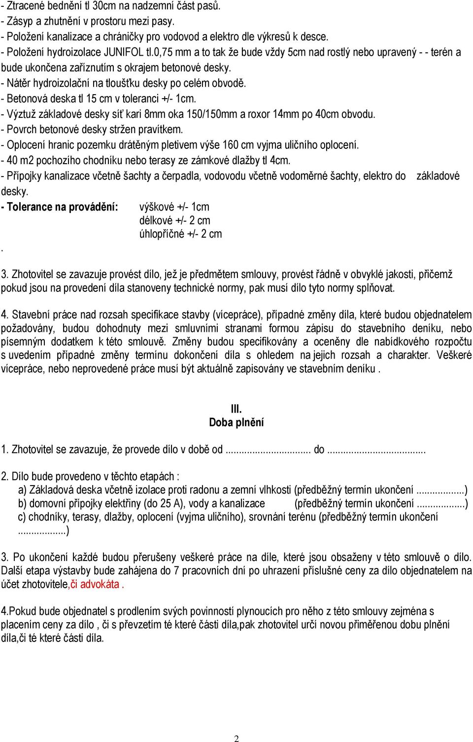 - Nátěr hydroizolační na tloušťku desky po celém obvodě. - Betonová deska tl 15 cm v toleranci +/- 1cm. - Výztuž základové desky síť kari 8mm oka 150/150mm a roxor 14mm po 40cm obvodu.