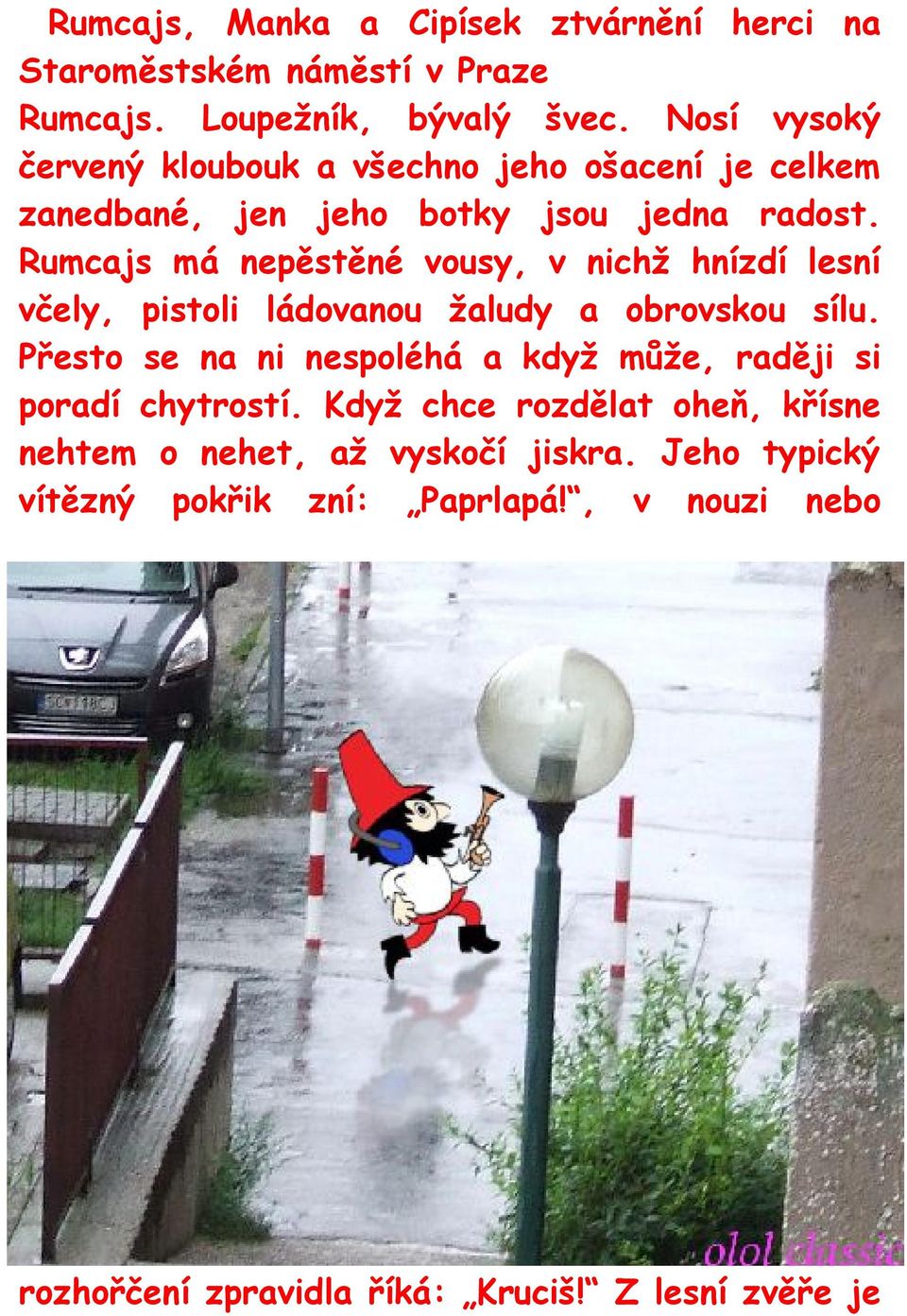Rumcajs má nepěstěné vousy, v nichž hnízdí lesní včely, pistoli ládovanou žaludy a obrovskou sílu.