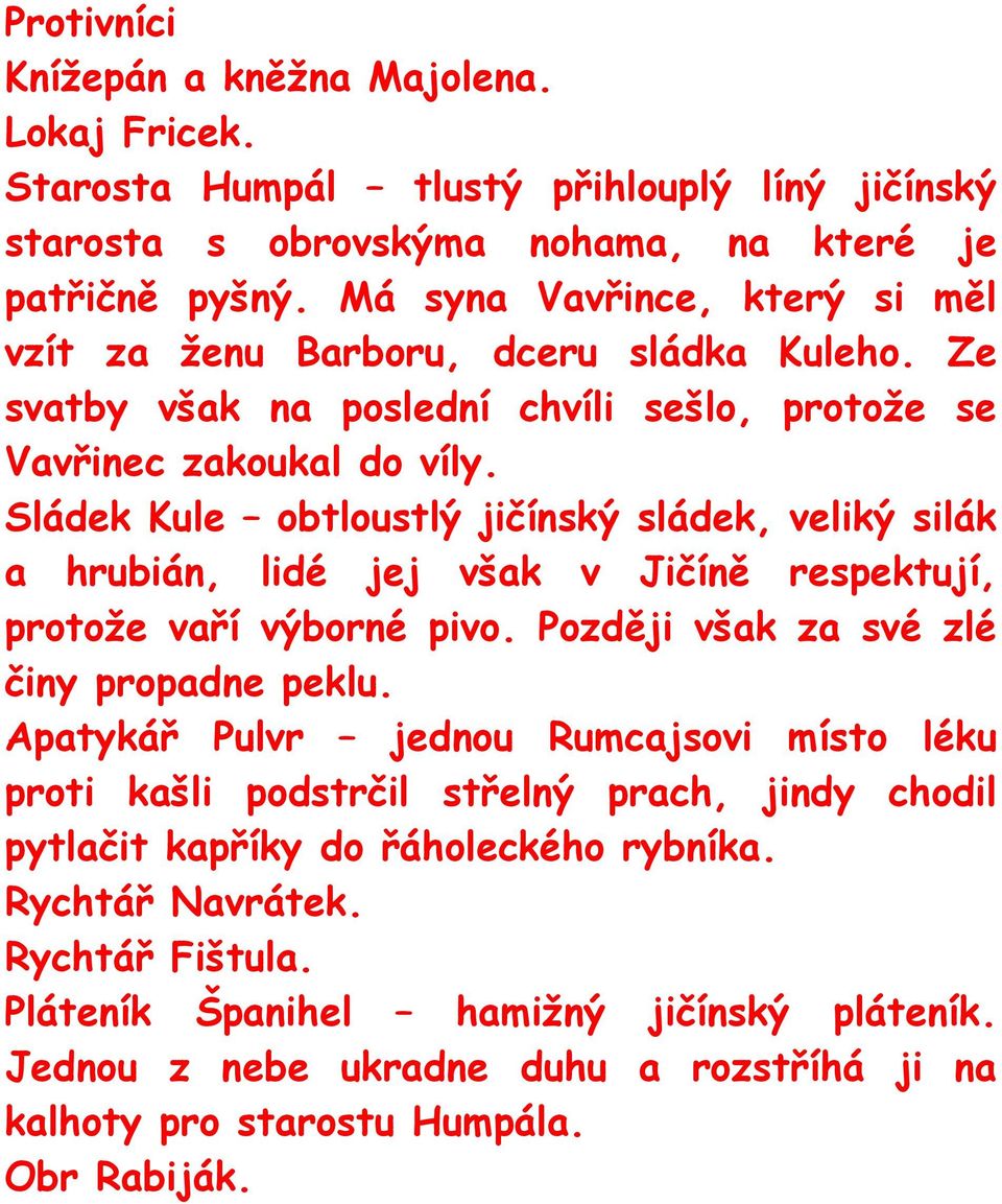 Sládek Kule obtloustlý jičínský sládek, veliký silák a hrubián, lidé jej však v Jičíně respektují, protože vaří výborné pivo. Později však za své zlé činy propadne peklu.
