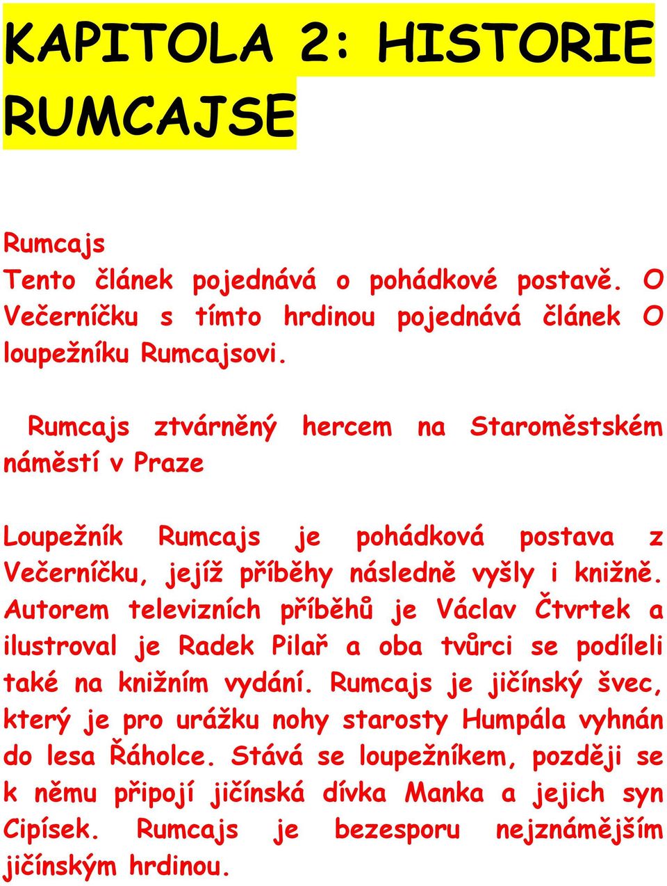 Autorem televizních příběhů je Václav Čtvrtek a ilustroval je Radek Pilař a oba tvůrci se podíleli také na knižním vydání.