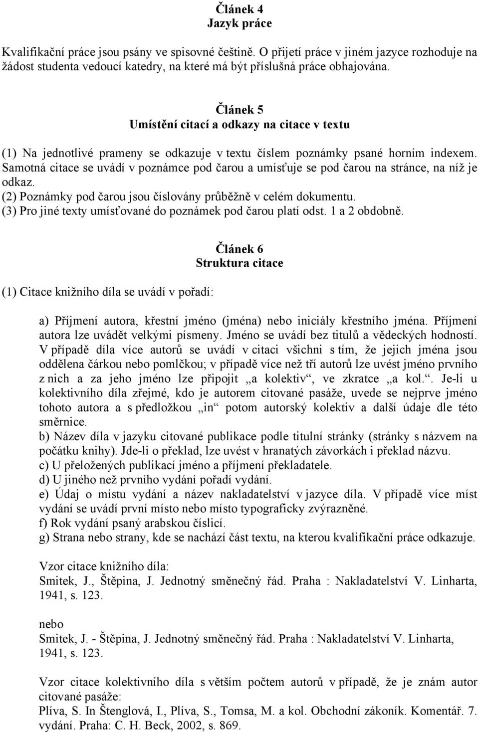 Samotná citace se uvádí v poznámce pod čarou a umísťuje se pod čarou na stránce, na níž je odkaz. (2) Poznámky pod čarou jsou číslovány průběžně v celém dokumentu.