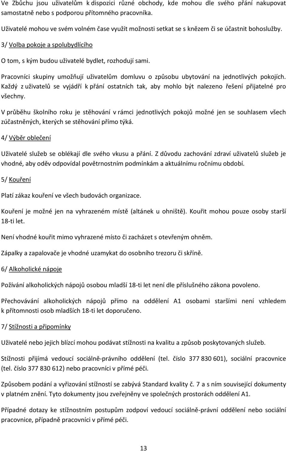 Pracovníci skupiny umožňují uživatelům domluvu o způsobu ubytování na jednotlivých pokojích. Každý z uživatelů se vyjádří k přání ostatních tak, aby mohlo být nalezeno řešení přijatelné pro všechny.