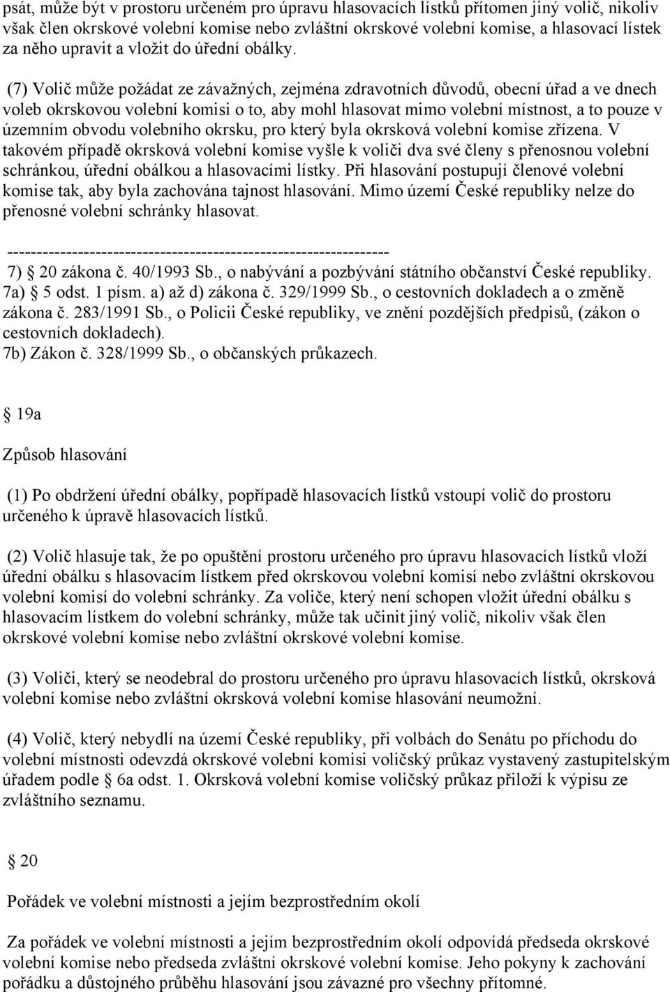 (7) Volič můţe poţádat ze závaţných, zejména zdravotních důvodů, obecní úřad a ve dnech voleb okrskovou volební komisi o to, aby mohl hlasovat mimo volební místnost, a to pouze v územním obvodu