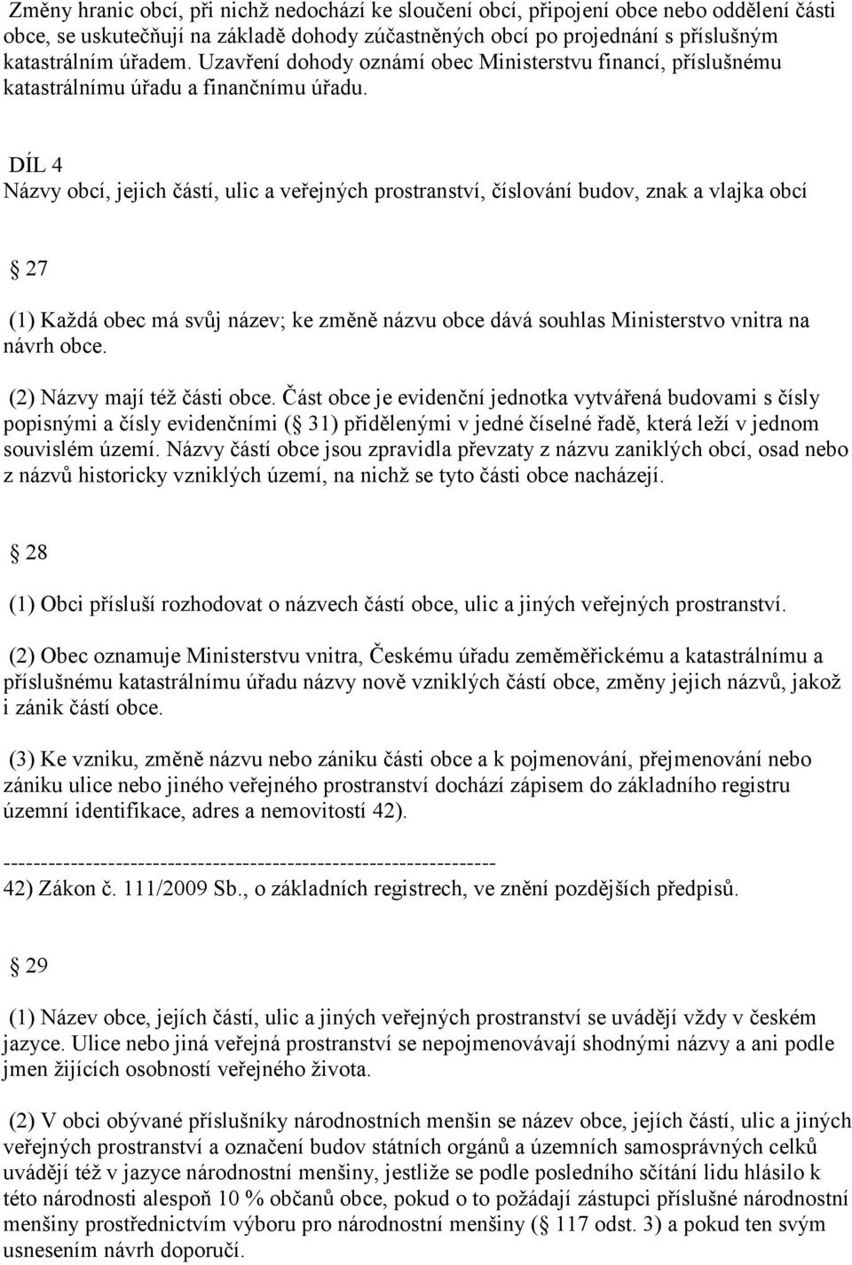 DÍL 4 Názvy obcí, jejich částí, ulic a veřejných prostranství, číslování budov, znak a vlajka obcí 27 (1) Každá obec má svůj název; ke změně názvu obce dává souhlas Ministerstvo vnitra na návrh obce.