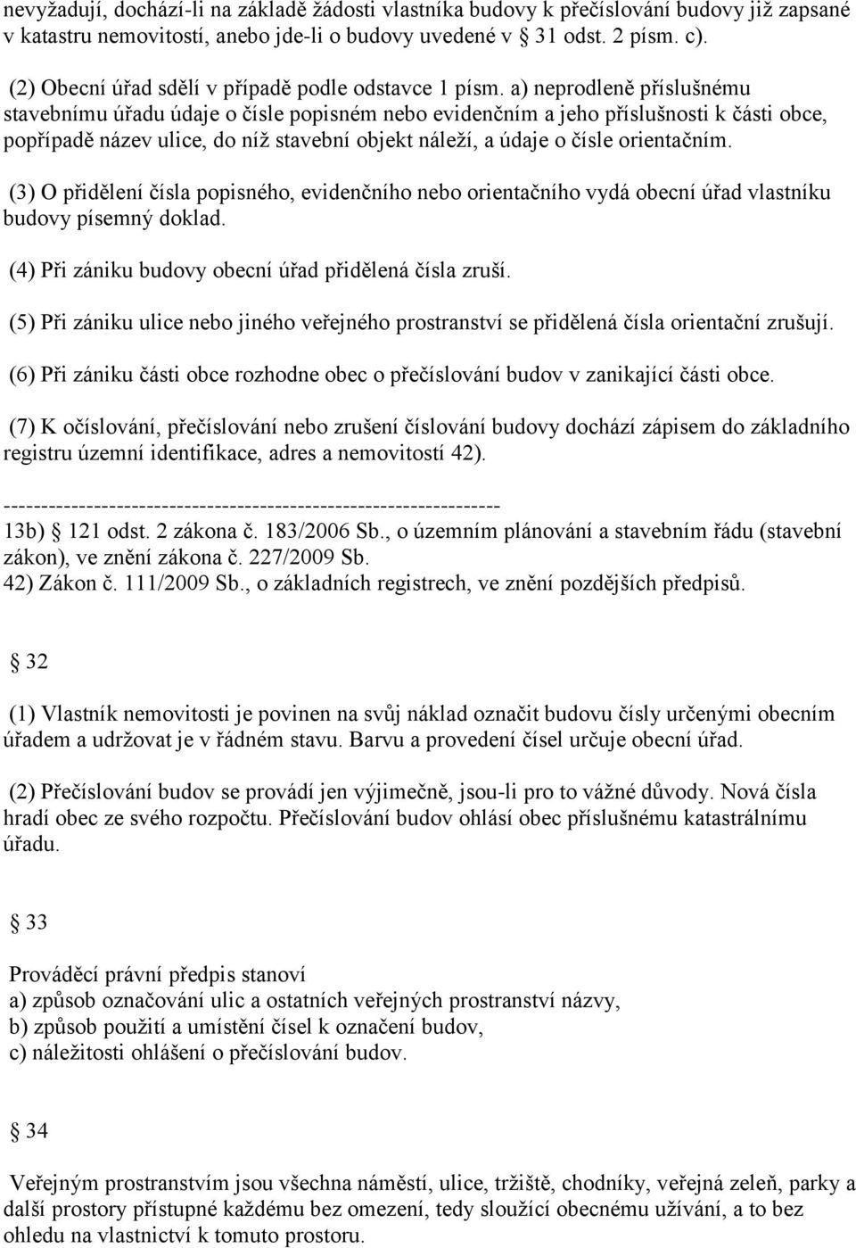 a) neprodleně příslušnému stavebnímu úřadu údaje o čísle popisném nebo evidenčním a jeho příslušnosti k části obce, popřípadě název ulice, do níž stavební objekt náleží, a údaje o čísle orientačním.