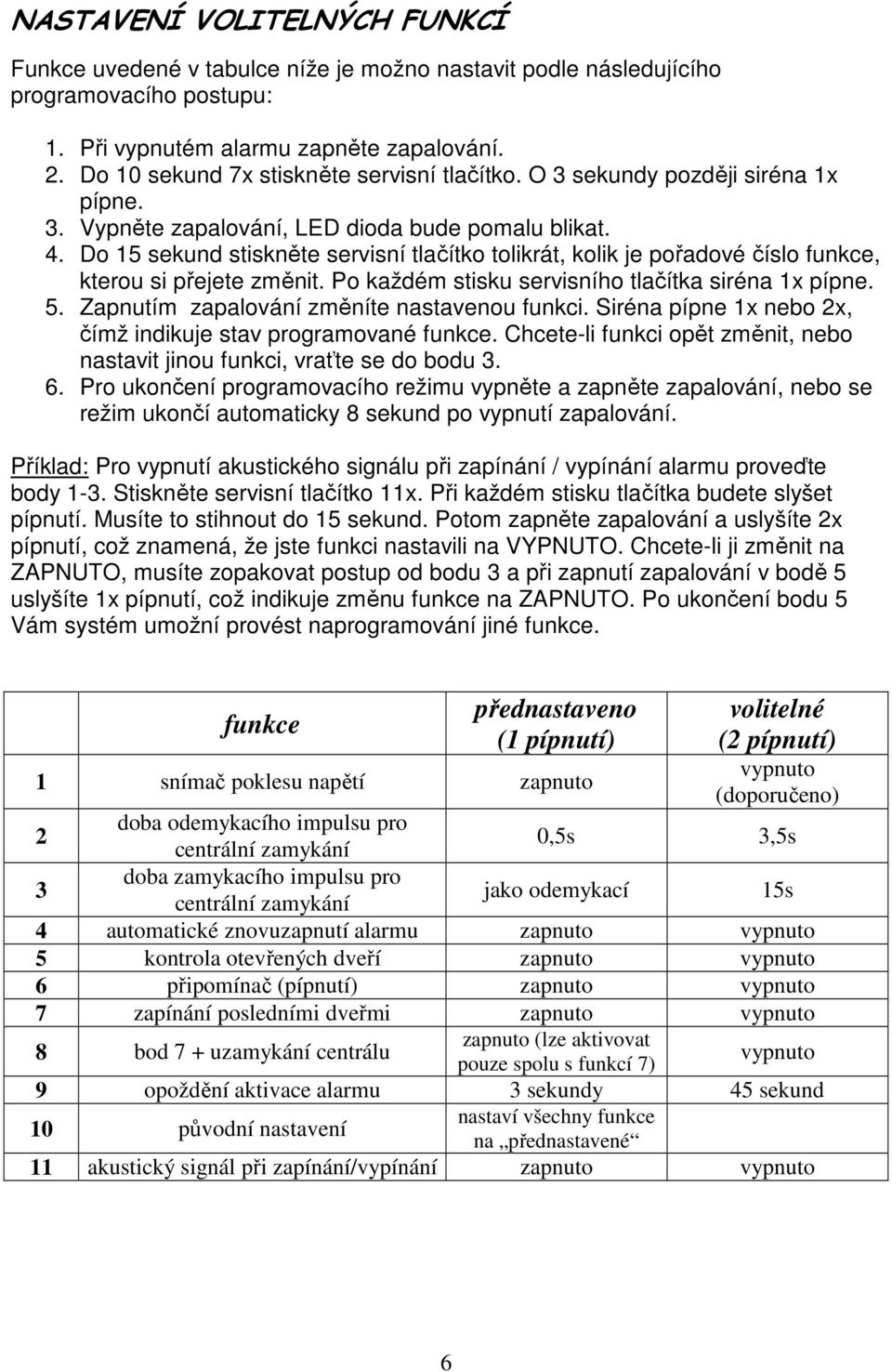 Do 15 sekund stiskněte servisní tlačítko tolikrát, kolik je pořadové číslo funkce, kterou si přejete změnit. Po každém stisku servisního tlačítka siréna 1x pípne. 5.