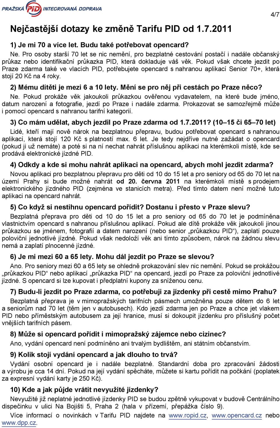 Pokud však chcete jezdit po Praze zdarma také ve vlacích PID, potřebujete opencard s nahranou aplikací Senior 70+, která stojí 20 Kč na 4 roky. 2) Mému dítěti je mezi 6 a 10 lety.