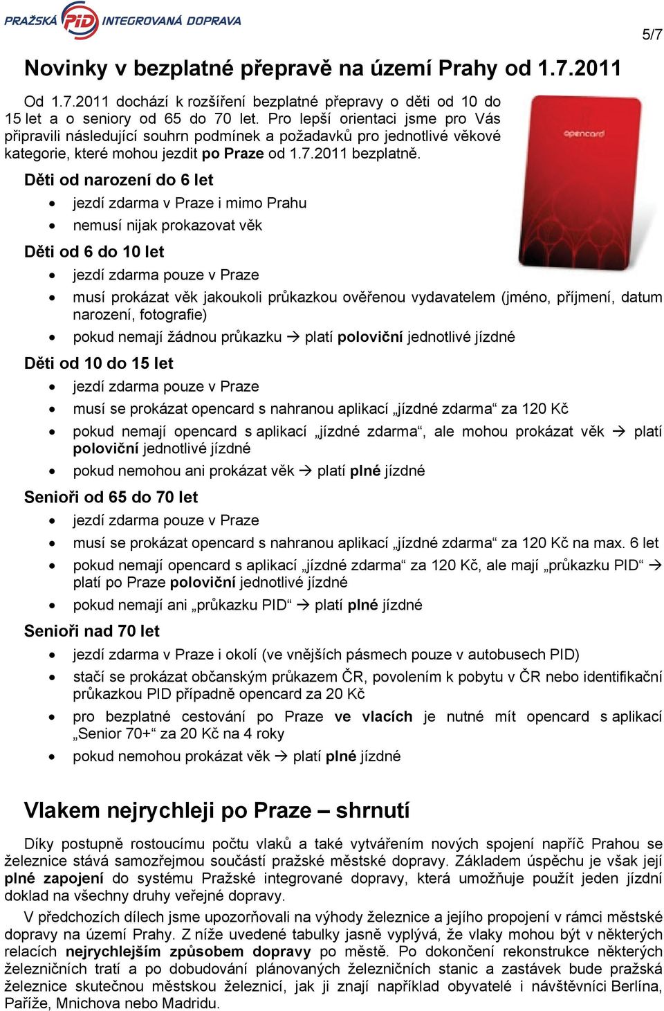 Děti od narození do 6 let jezdí zdarma v Praze i mimo Prahu nemusí nijak prokazovat věk Děti od 6 do 10 let jezdí zdarma pouze v Praze musí prokázat věk jakoukoli průkazkou ověřenou vydavatelem