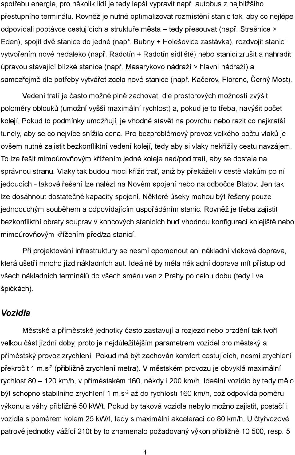 Bubny + Holešovice zastávka), rozdvojit stanici vytvořením nové nedaleko (např. Radotín + Radotín sídliště) nebo stanici zrušit a nahradit úpravou stávající blízké stanice (např.