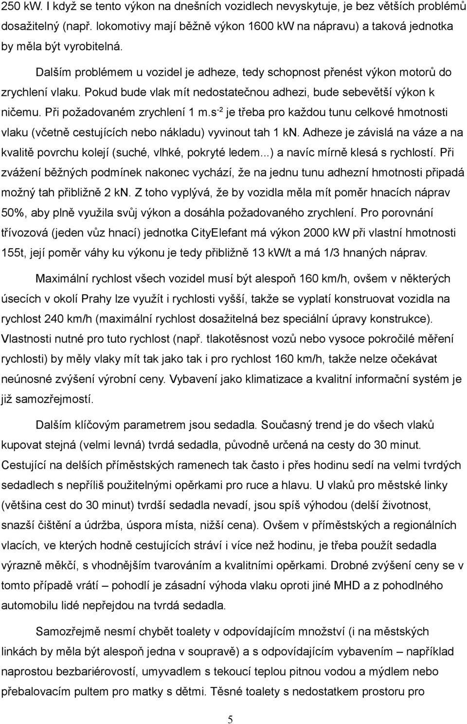 s -2 je třeba pro každou tunu celkové hmotnosti vlaku (včetně cestujících nebo nákladu) vyvinout tah 1 kn. Adheze je závislá na váze a na kvalitě povrchu kolejí (suché, vlhké, pokryté ledem.